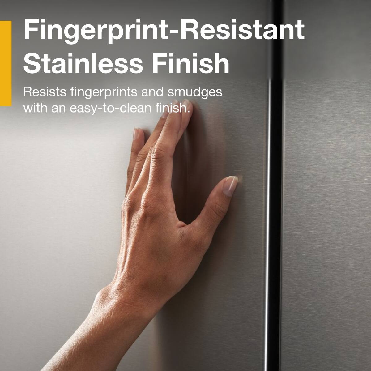 Fingerprint-Resistant Stainless Finish

Resists fingerprints and smudges with an easy-to-clean finish.