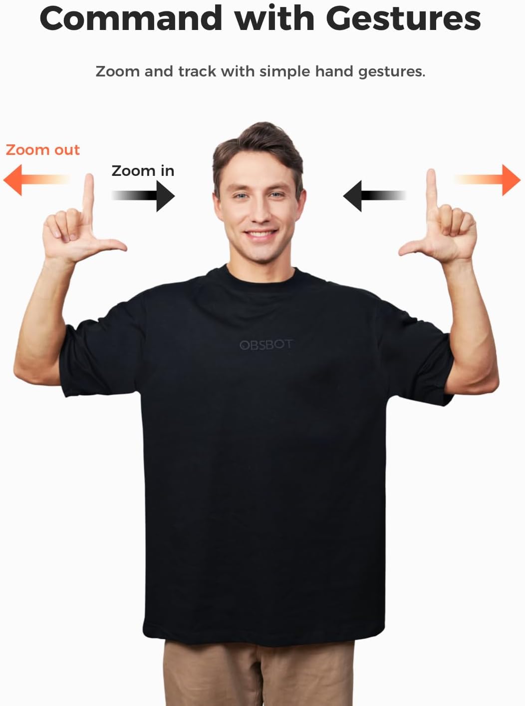 Command with Gestures

Zoom and track with simple hand gestures.

Zoom out
Zoom in

OBSBOT