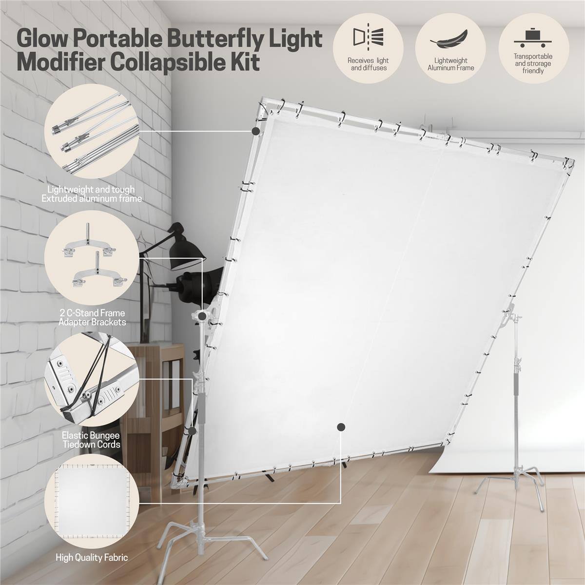 Glow Portable Butterfly Light Modifier Collapsible Kit

- Receives light and diffuses
- Lightweight Aluminum Frame
- Transportable and storage friendly
- Lightweight and tough Extruded aluminum frame
- 2 C-Stand Frame Adapter Brackets
- Elastic Bungee Tiedown Cords
- High Quality Fabric