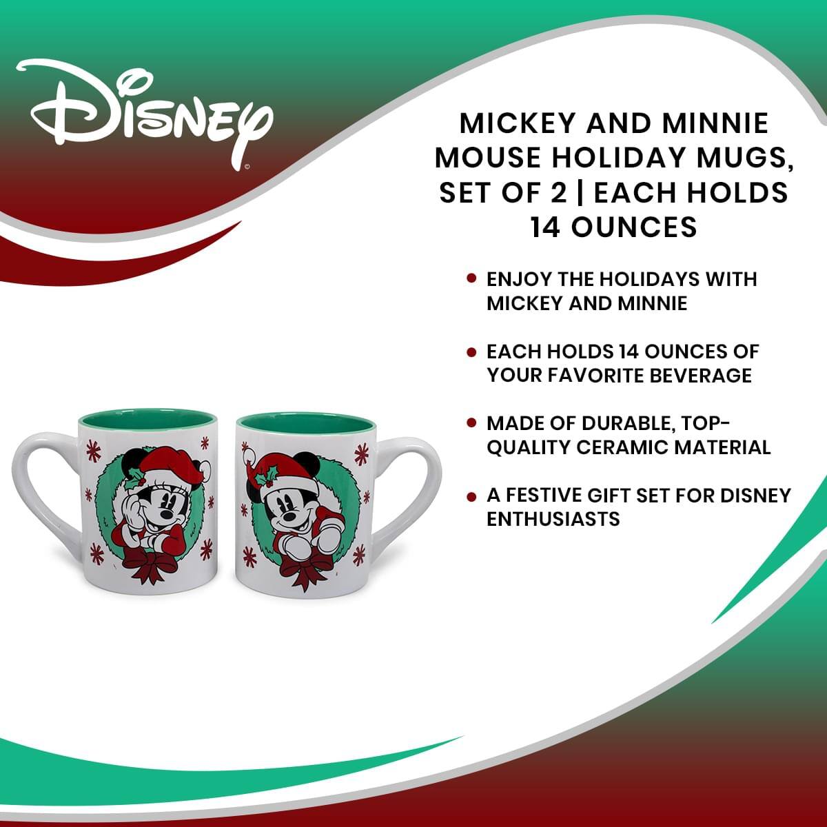 Disney  
MICKEY AND MINNIE MOUSE HOLIDAY MUGS, SET OF 2 | EACH HOLDS 14 OUNCES  
- ENJOY THE HOLIDAYS WITH MICKEY AND MINNIE  
- EACH HOLDS 14 OUNCES OF YOUR FAVORITE BEVERAGE  
- MADE OF DURABLE, TOP-QUALITY CERAMIC MATERIAL  
- A FESTIVE GIFT SET FOR DISNEY ENTHUSIASTS