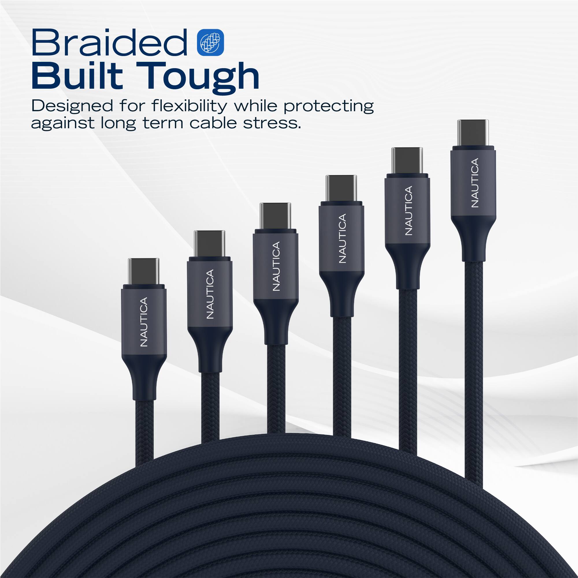 Braided Built Tough  
Designed for flexibility while protecting against long term cable stress.  

NAUTICA NAUTICA NAUTICA NAUTICA NAUTICA NAUTICA