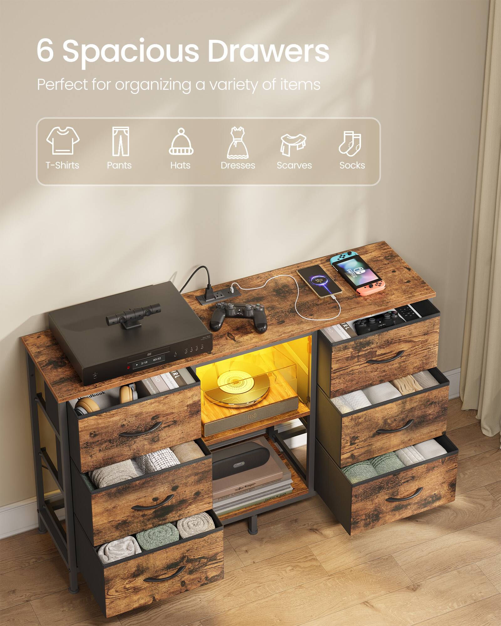6 Spacious Drawers  
Perfect for organizing a variety of items  
T-Shirts, Pants, Hats, Dresses, Scarves, Socks