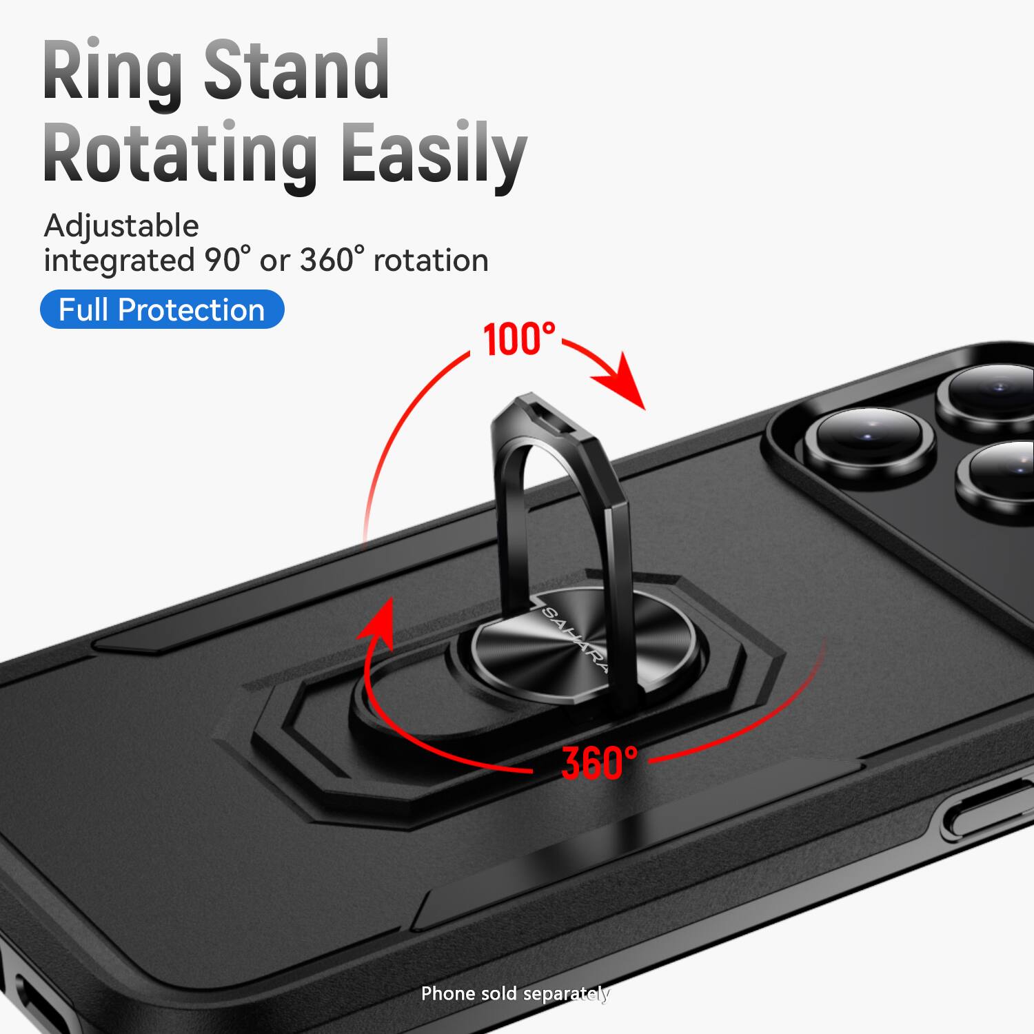 Ring Stand Rotating Easily
Adjustable integrated 90° or 360° rotation
Full Protection
100°
360°
Phone sold separately