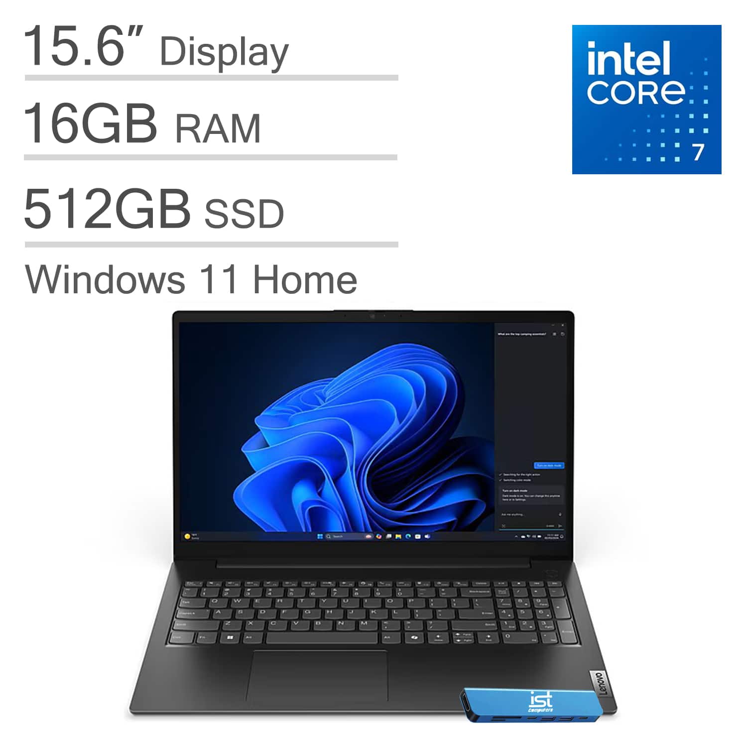 15.6" Display  
16GB RAM  
512GB SSD  
Windows 11 Home  
Intel Core 7