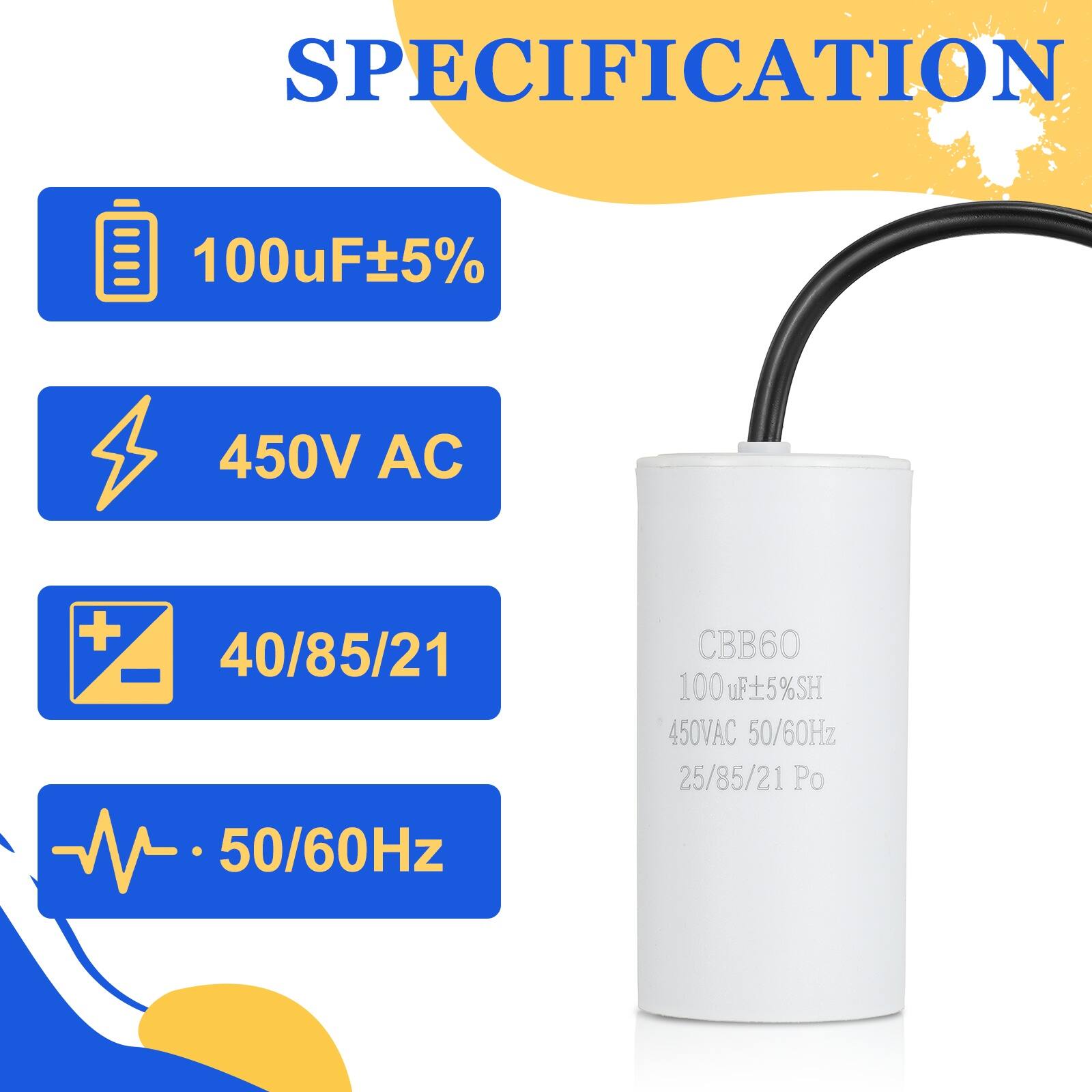 SPECIFICATION  
100uF ±5%  
450V AC  
40/85/21  
50/60Hz  
CBB60  
100 uF ±5% SH  
450V AC  
50/60Hz  
25/85/21 Po