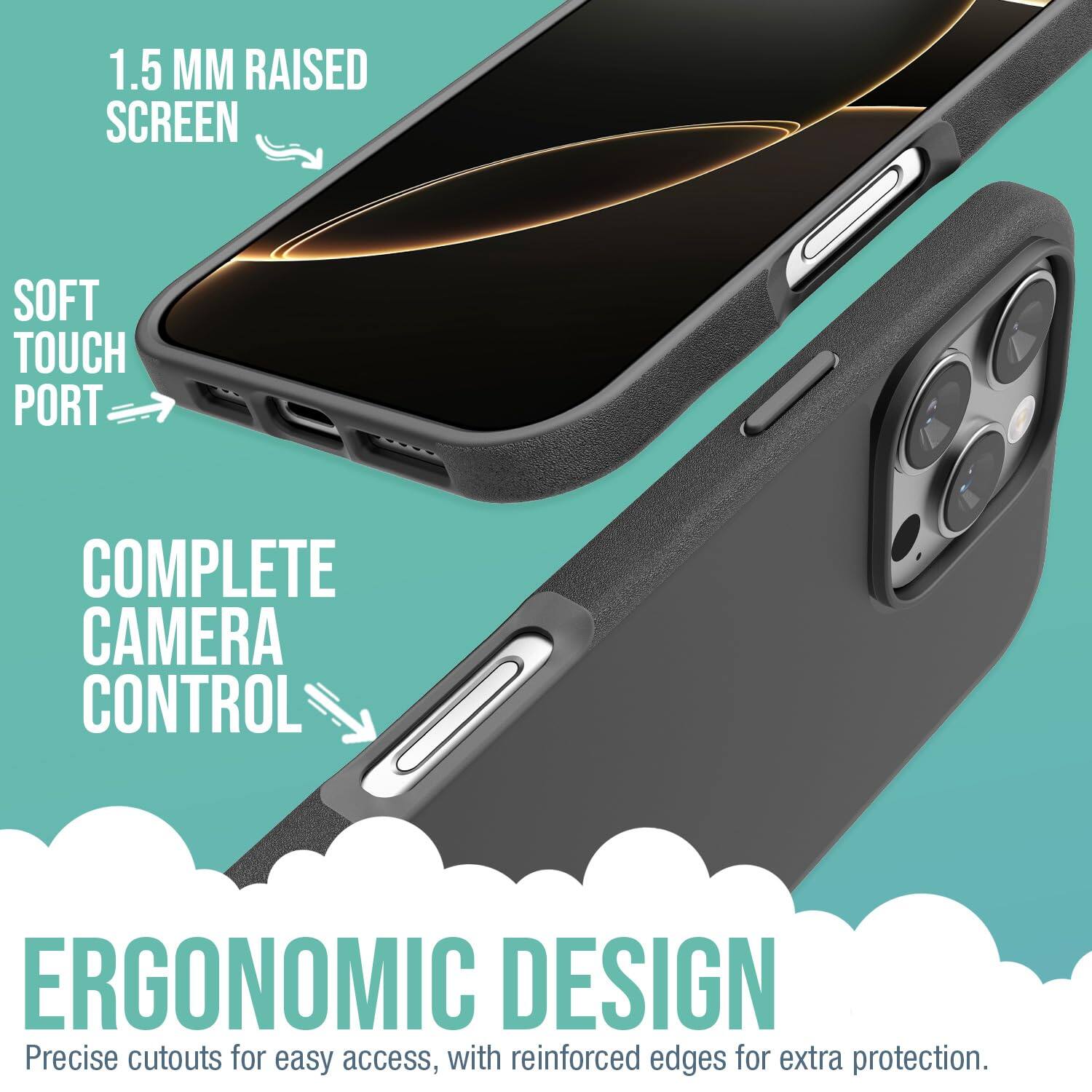 1.5 MM RAISED SCREEN  
SOFT TOUCH PORT  
COMPLETE CAMERA CONTROL  
ERGONOMIC DESIGN  

Precise cutouts for easy access, with reinforced edges for extra protection.