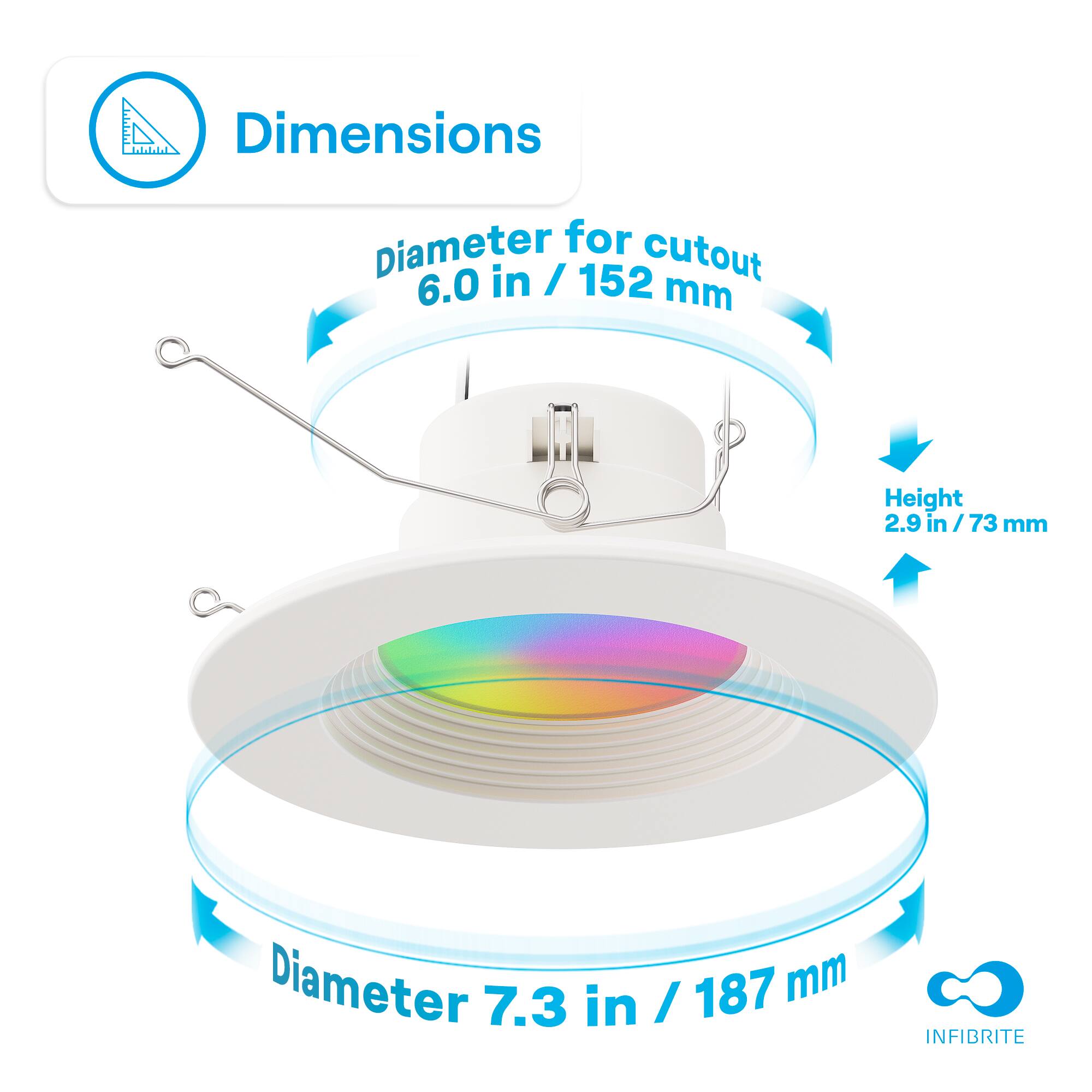 Dimensions  
- Diameter for cutout: 6.0 in / 152 mm  
- Height: 2.9 in / 73 mm  
- Diameter: 7.3 in / 187 mm  

INFIBRITE