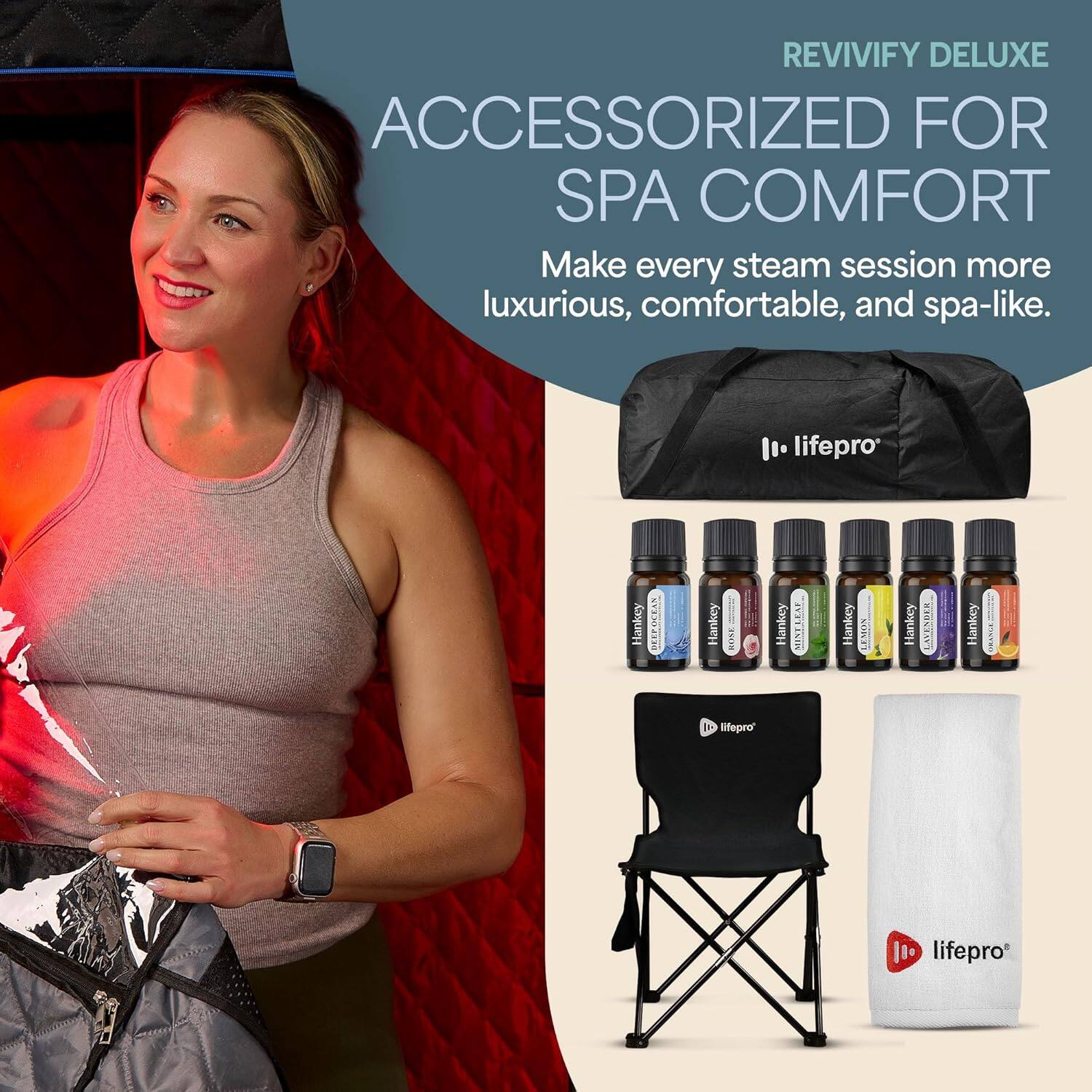 REVIVIFY DELUXE  
ACCESSORIZED FOR SPA COMFORT  
Make every steam session more luxurious, comfortable, and spa-like.  

lifepro  
Hankey  
DETOX  
Hankey  
LIME  
Hankey  
LAVENDER  
Hankey  
LEMON  
Hankey  
LAVENDER  
Hankey  
LAVENDER  
Hankey  
LAVENDER  
Hankey  
LAVENDER  
Hankey  
LAVENDER  

lifepro