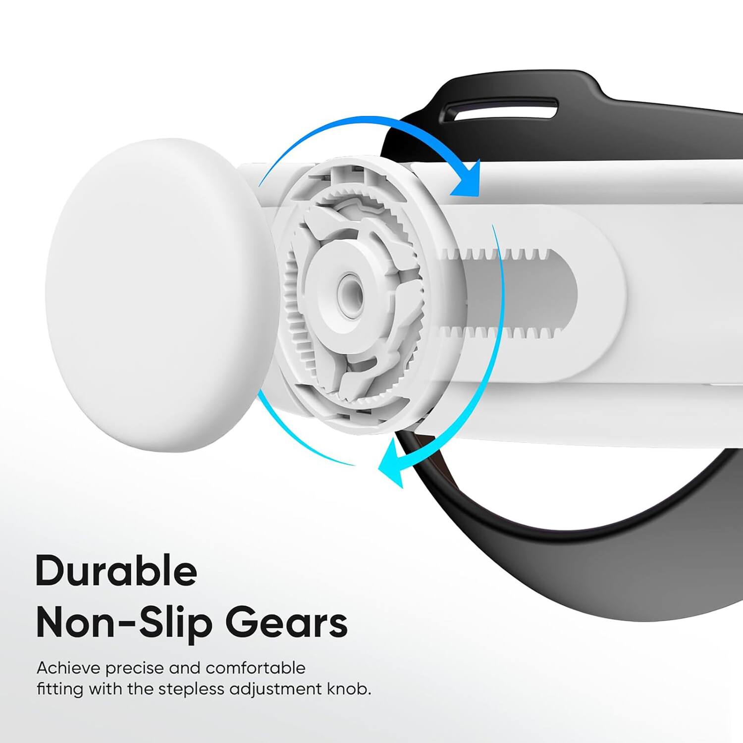 Durable Non-Slip Gears

Achieve precise and comfortable fitting with the stepless adjustment knob.