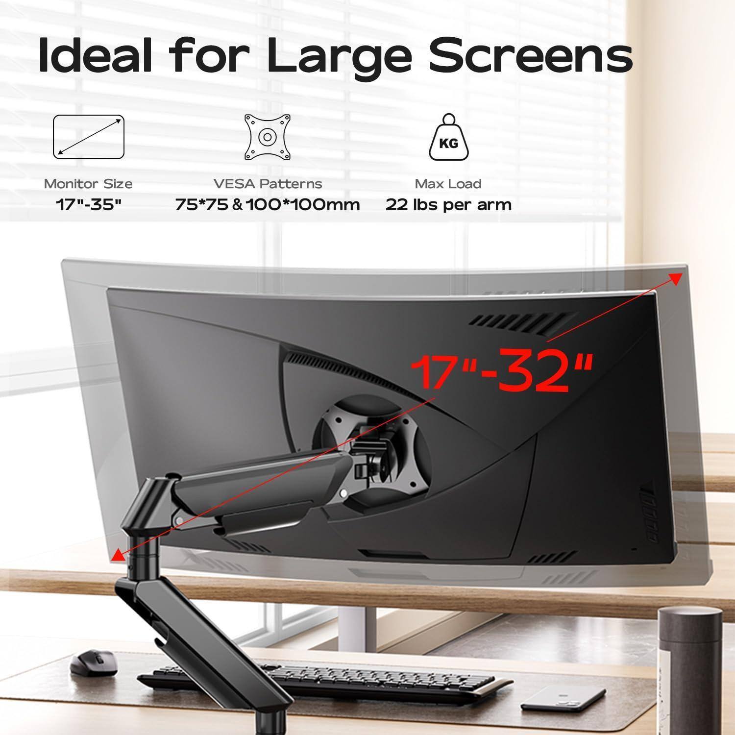 Ideal for Large Screens

Monitor Size: 17"-35"

VESA Patterns: 75*75 & 100*100mm

Max Load: 22 lbs per arm

17"-32"