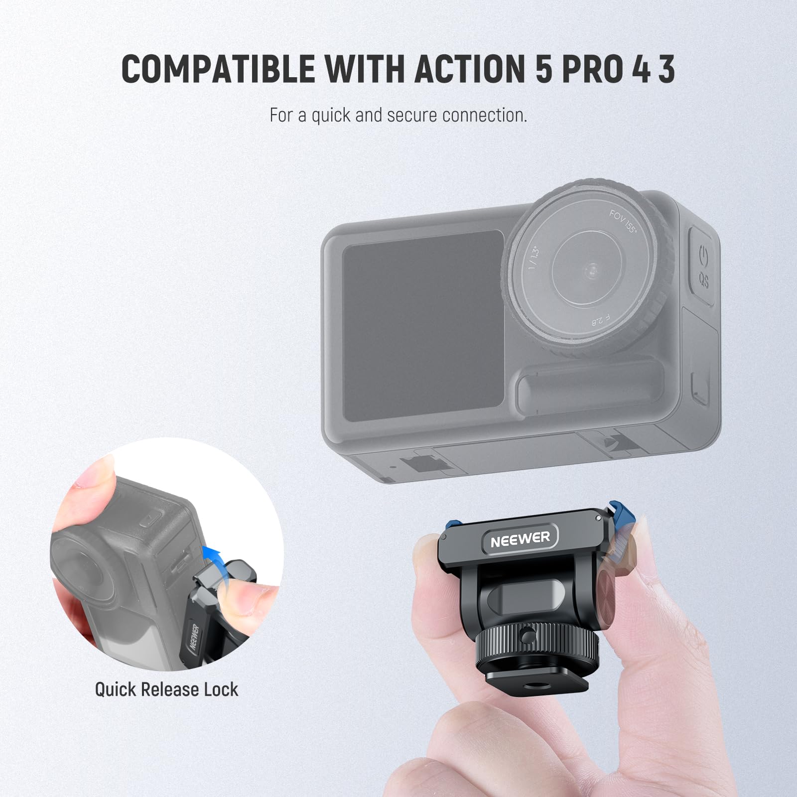COMPATIBLE WITH ACTION 5 PRO 4 3  
For a quick and secure connection.  

1/13 FOV155 FOV 155* (O5 F28)  

NEEWER NCHER Quick Release Lock