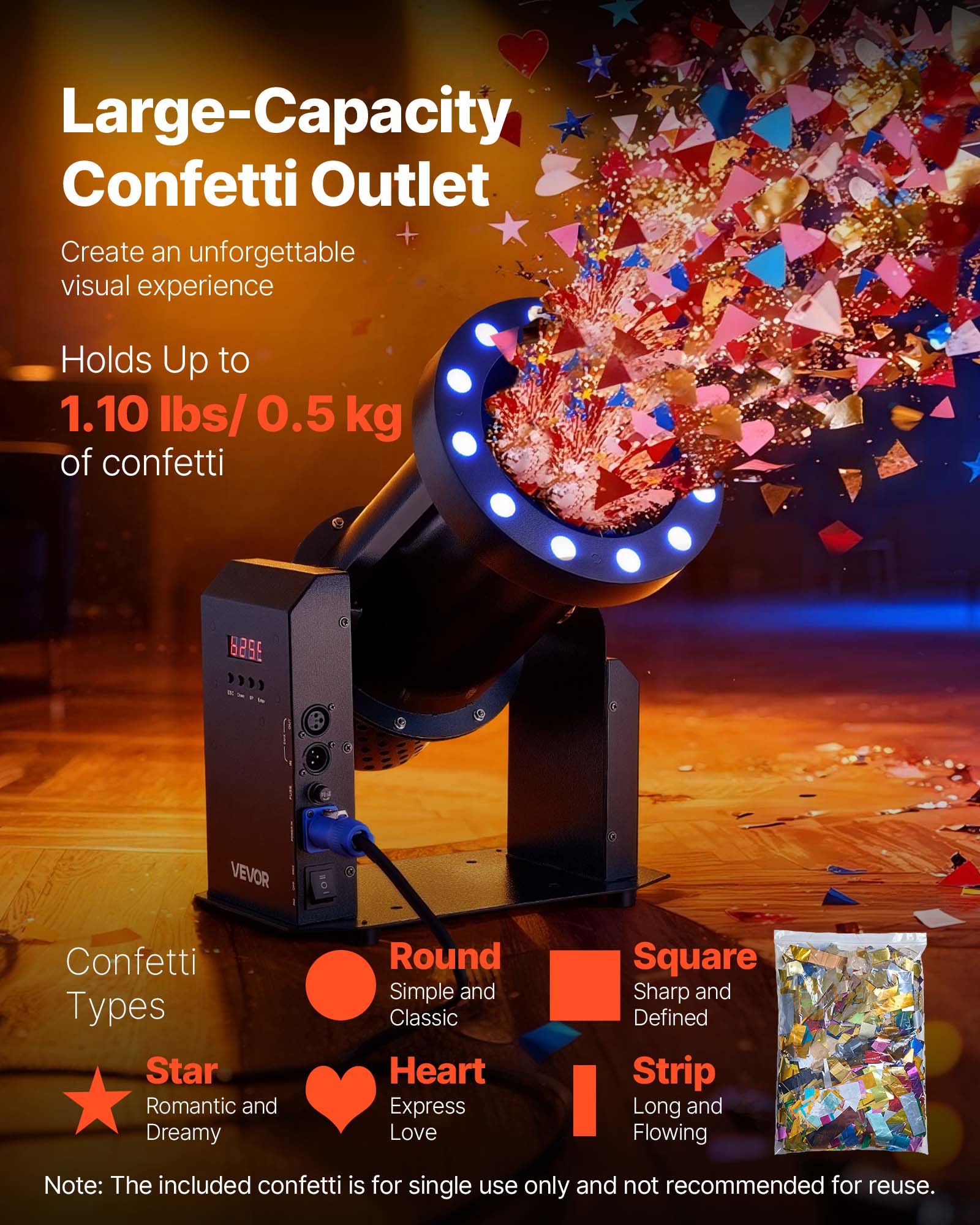 Large-Capacity Confetti Outlet  
Create an unforgettable visual experience  

Holds Up to 1.10 lbs/ 0.5 kg of confetti  

Confetti Types  
Star - Romantic and Dreamy  
Round - Simple and Classic  
Heart - Express Love  
Square - Sharp and Defined  
Strip - Long and Flowing  

Note: The included confetti is for single use only and not recommended for reuse.