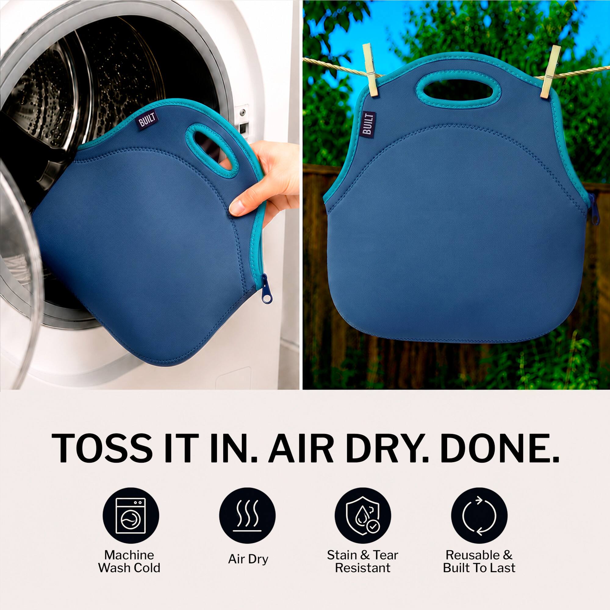 BUILT

TOSS IT IN. AIR DRY. DONE.

Machine Wash Cold
Air Dry
Stain & Tear Resistant
Reusable & Built To Last