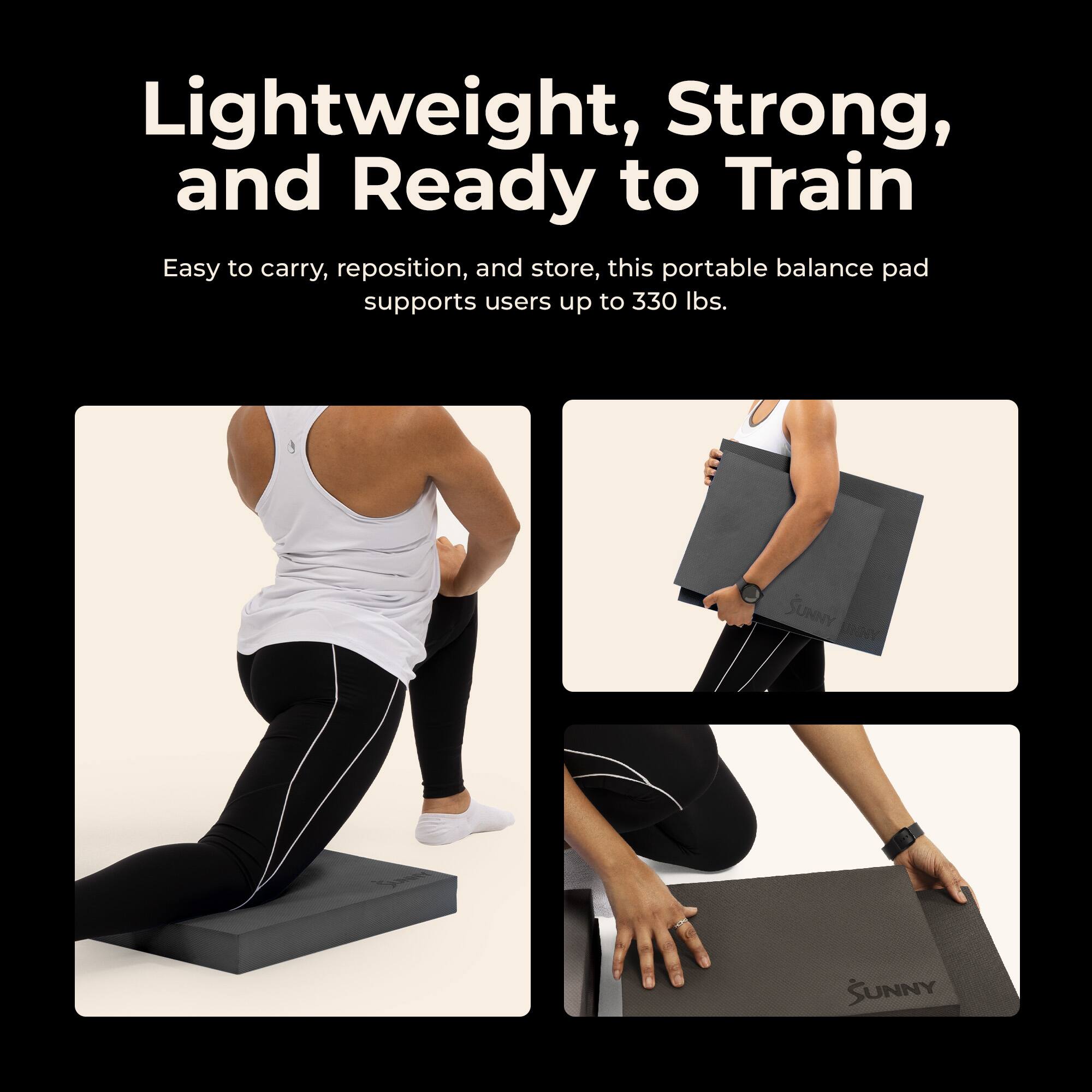 Lightweight, Strong, and Ready to Train

Easy to carry, reposition, and store, this portable balance pad supports users up to 330 lbs.