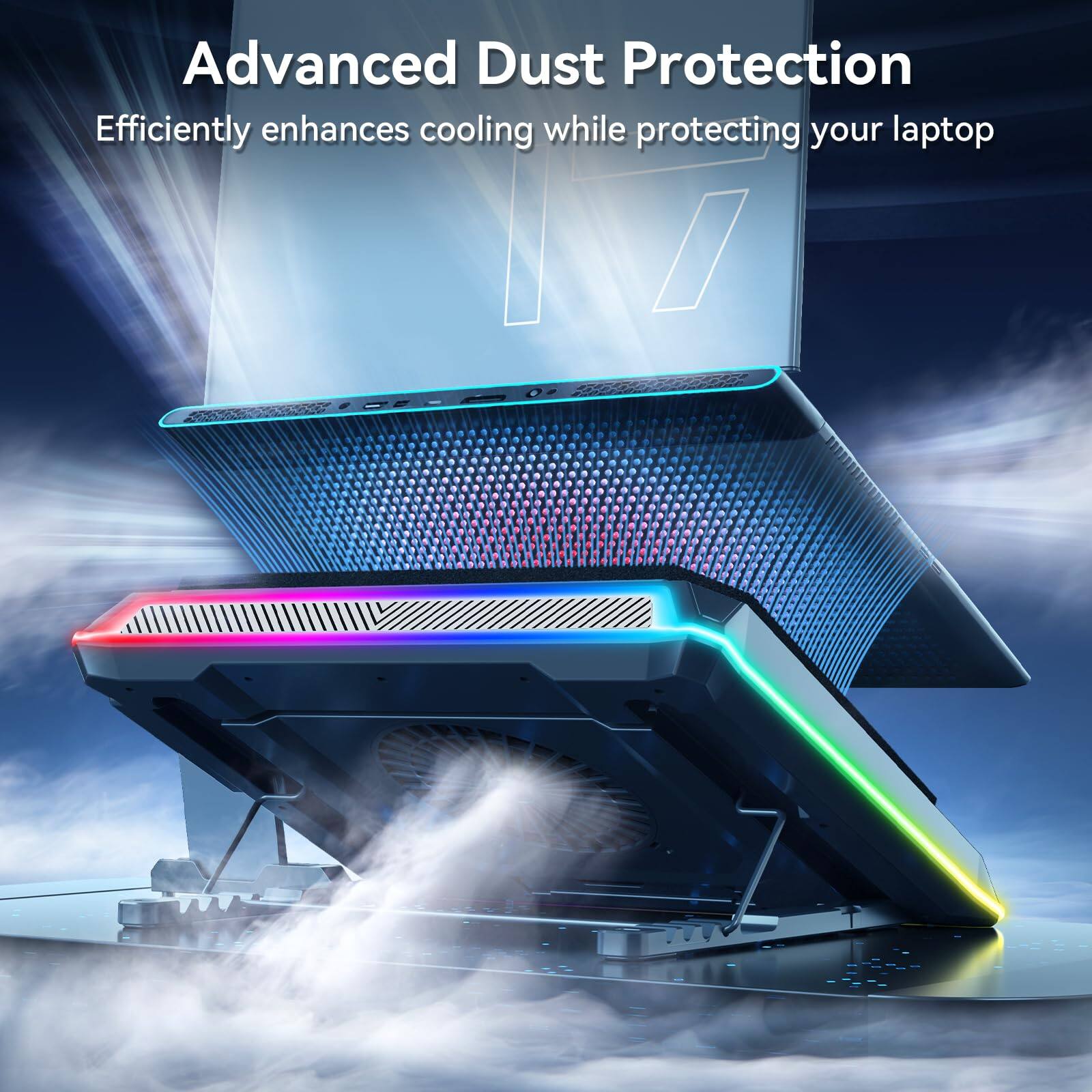 Advanced Dust Protection  
Efficiently enhances cooling while protecting your laptop