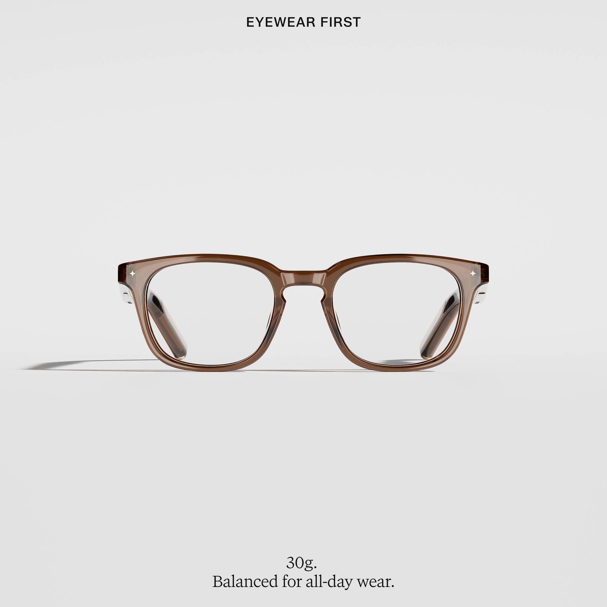 EYEWEAR FIRST

30g, Balanced for all-day wear.
