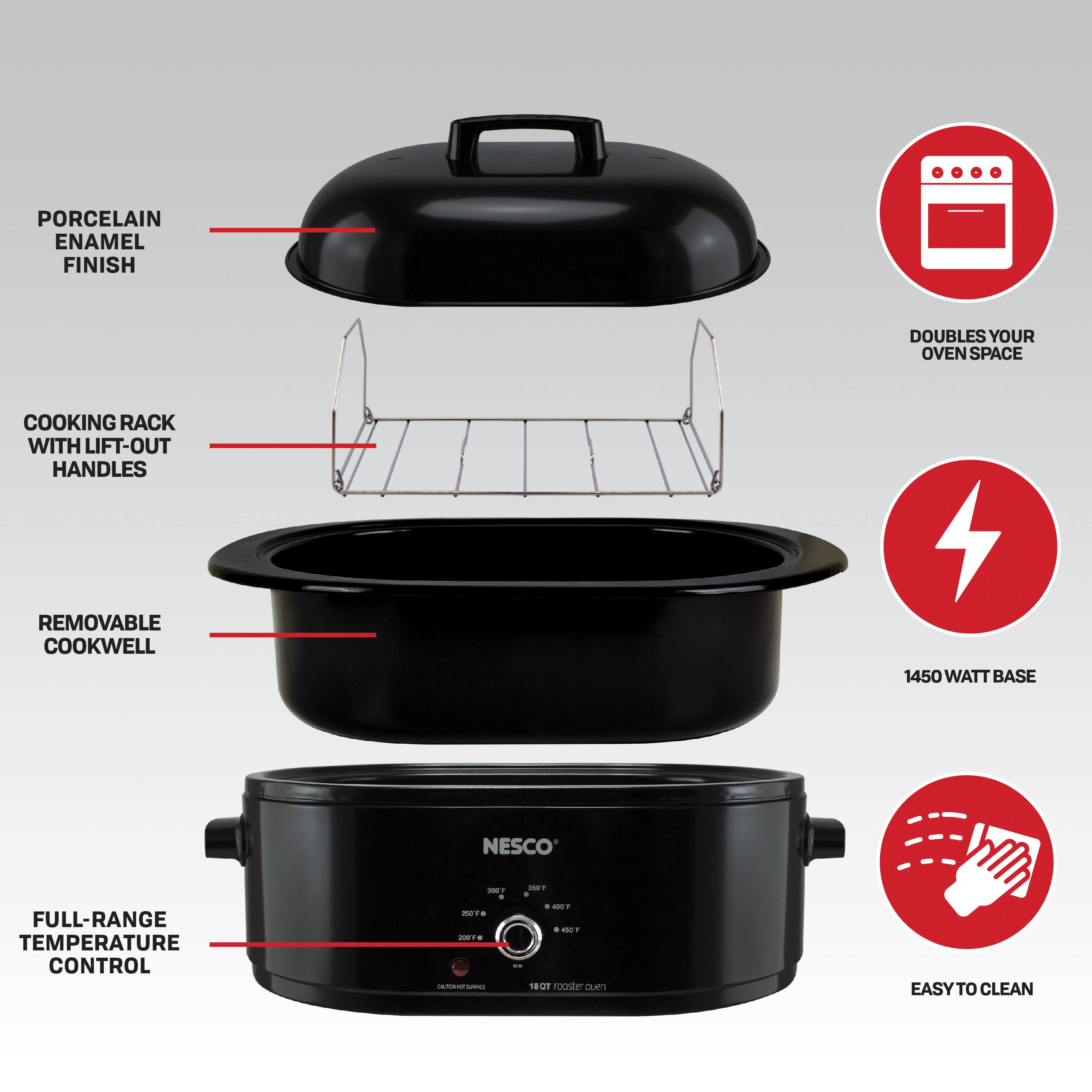 PORCELAIN ENAMEL FINISH DOUBLES YOUR OVEN SPACE COOKING RACK WITH LIFT-OUT HANDLES REMOVABLE COOKWELL 1450 WATT BASE NESCO FULL-RANGE TEMPERATURE CONTROL - - A + - + - - -T 4 - 4  A. 14 18OT rooster Cue EASY TO CLEAN