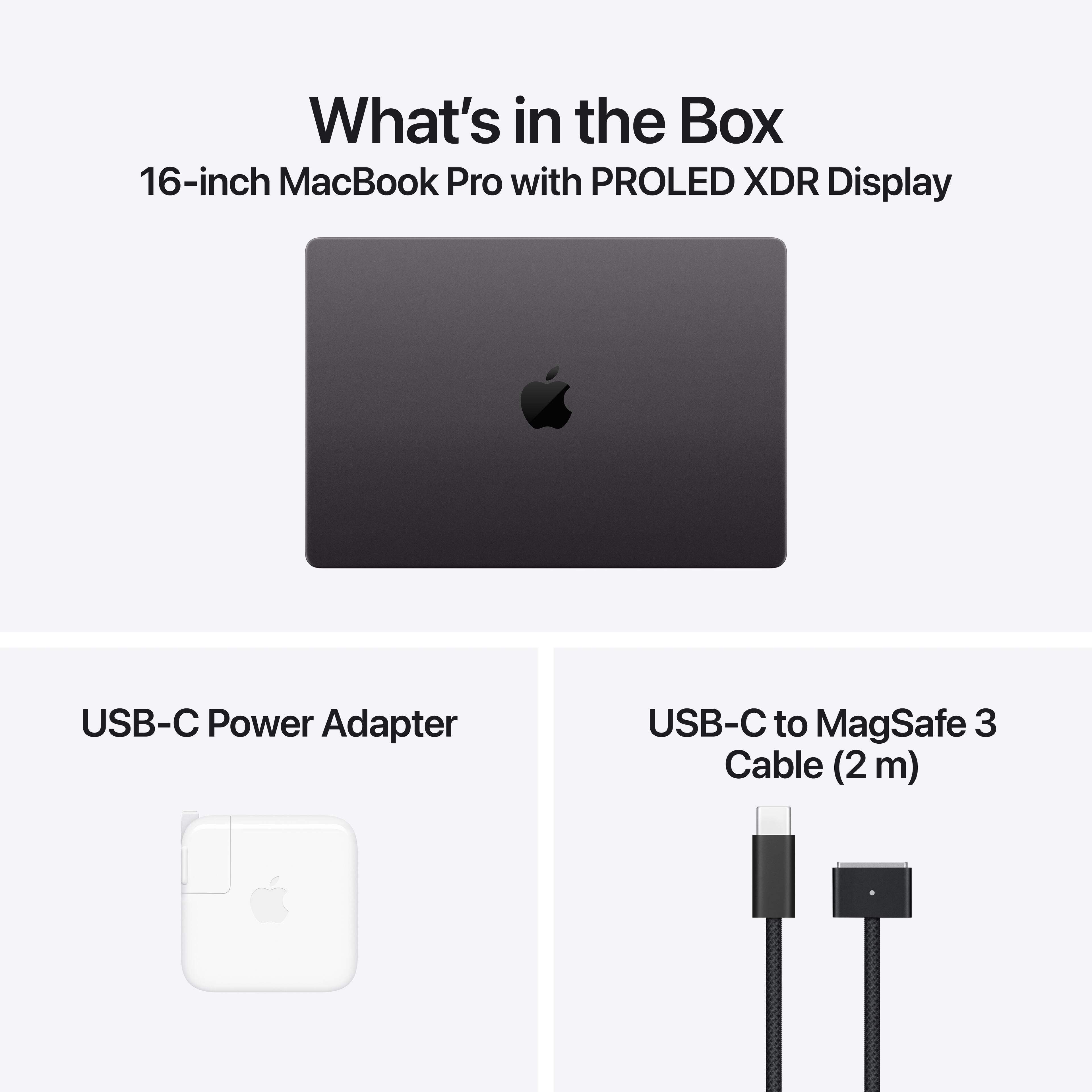 What's in the Box  
16-inch MacBook Pro with PROLED XDR Display  
USB-C Power Adapter  
USB-C to MagSafe 3 Cable (2m)