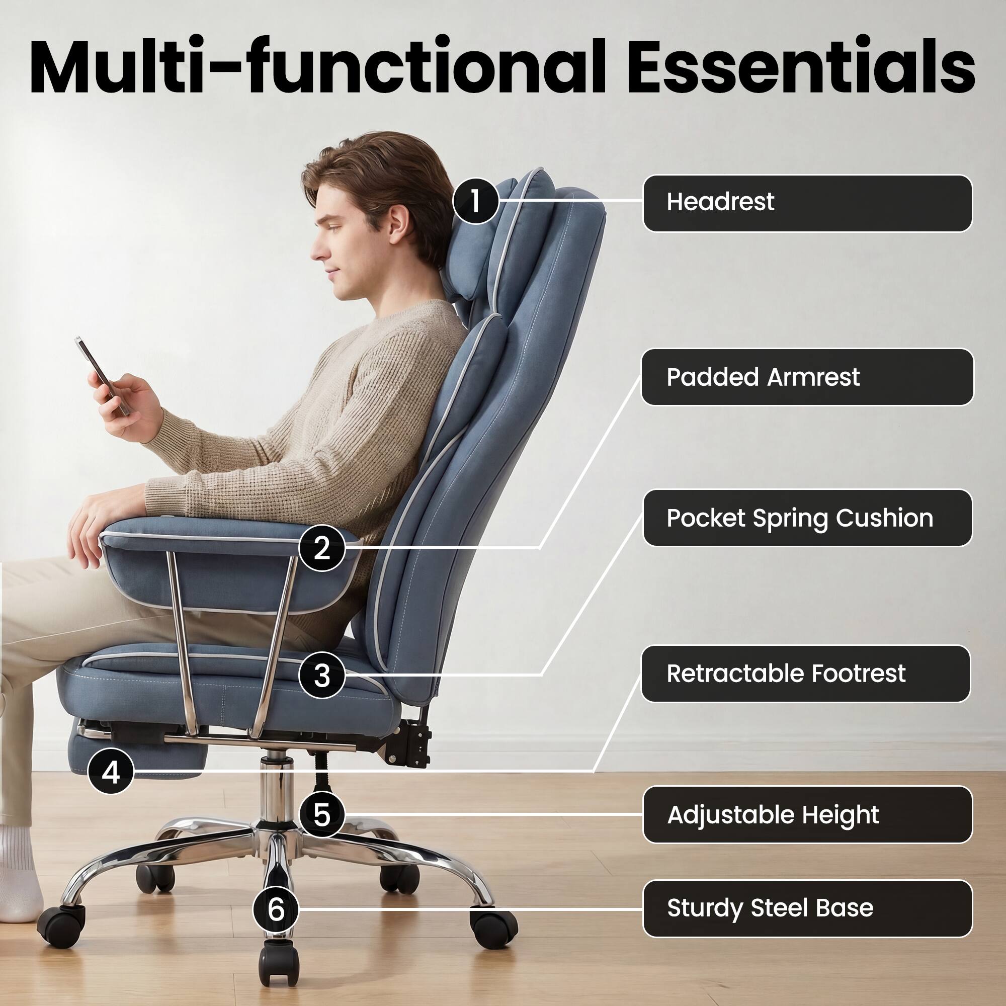 Multi-functional Essentials

1. Headrest
2. Padded Armrest
3. Pocket Spring Cushion
4. Retractable Footrest
5. Adjustable Height
6. Sturdy Steel Base