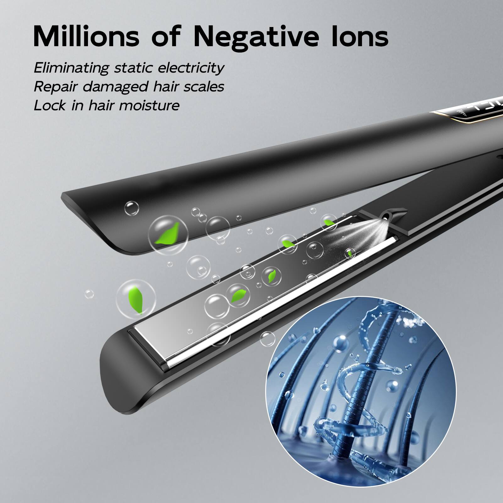 Millions of Negative Ions

Eliminating static electricity  
Repair damaged hair scales  
Lock in hair moisture