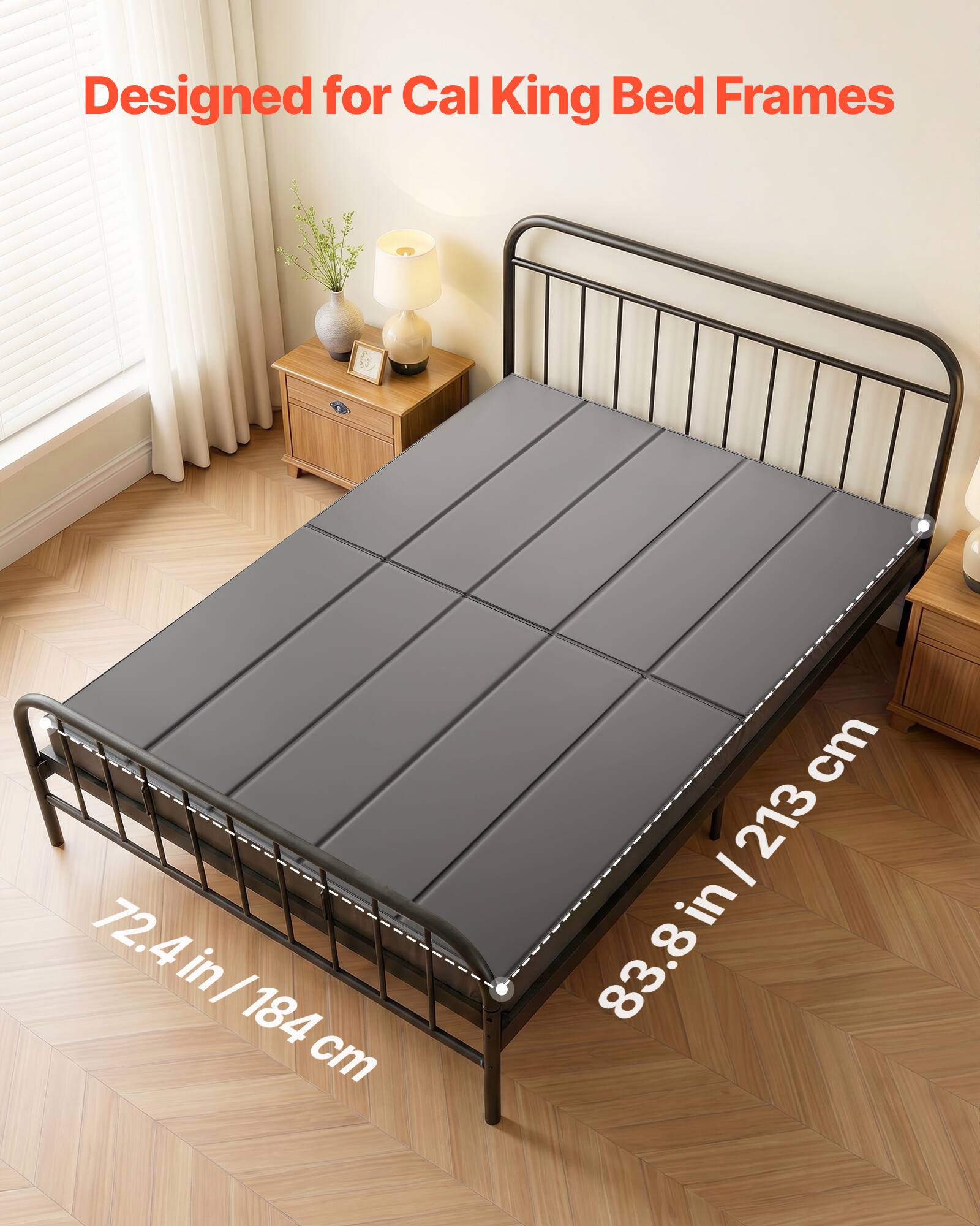 Designed for Cal King Bed Frames

72.4 in / 184 cm

83.8 in / 213 cm