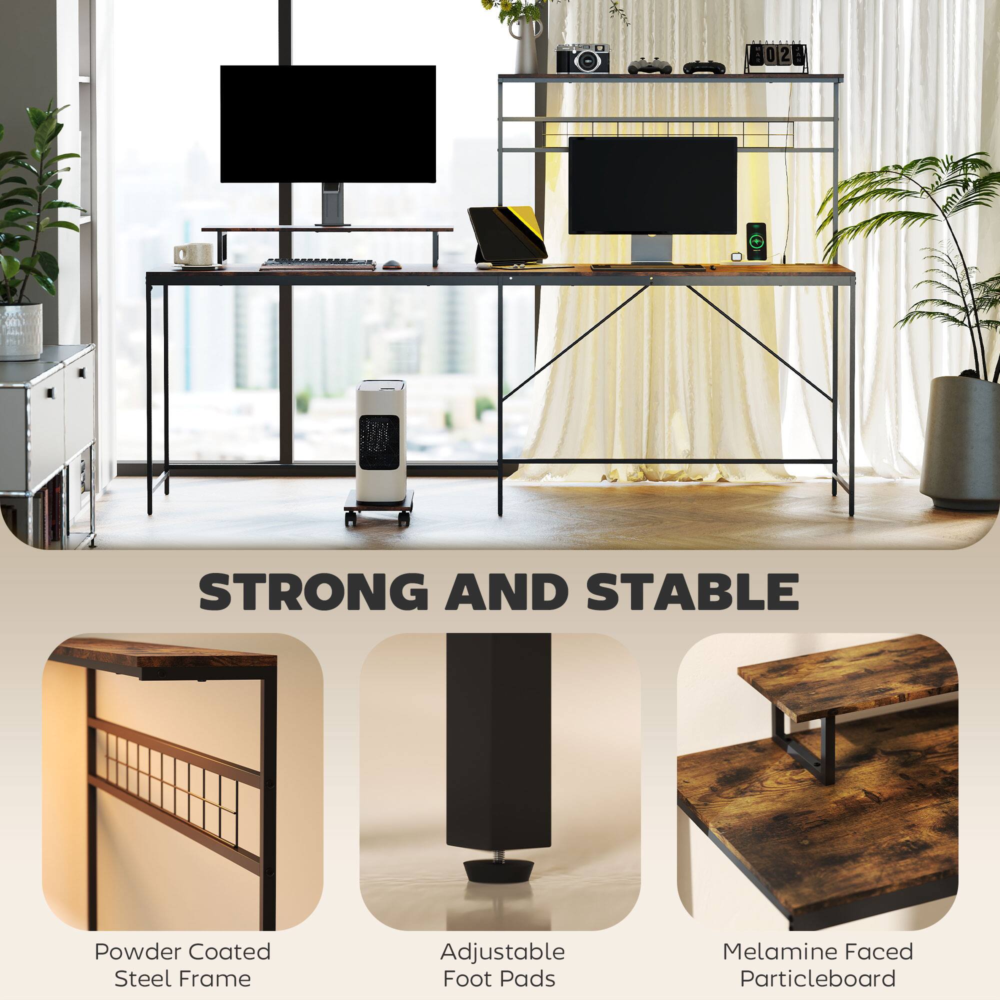 STRONG AND STABLE
Powder Coated Steel Frame
Adjustable Foot Pads
Melamine Faced Particleboard