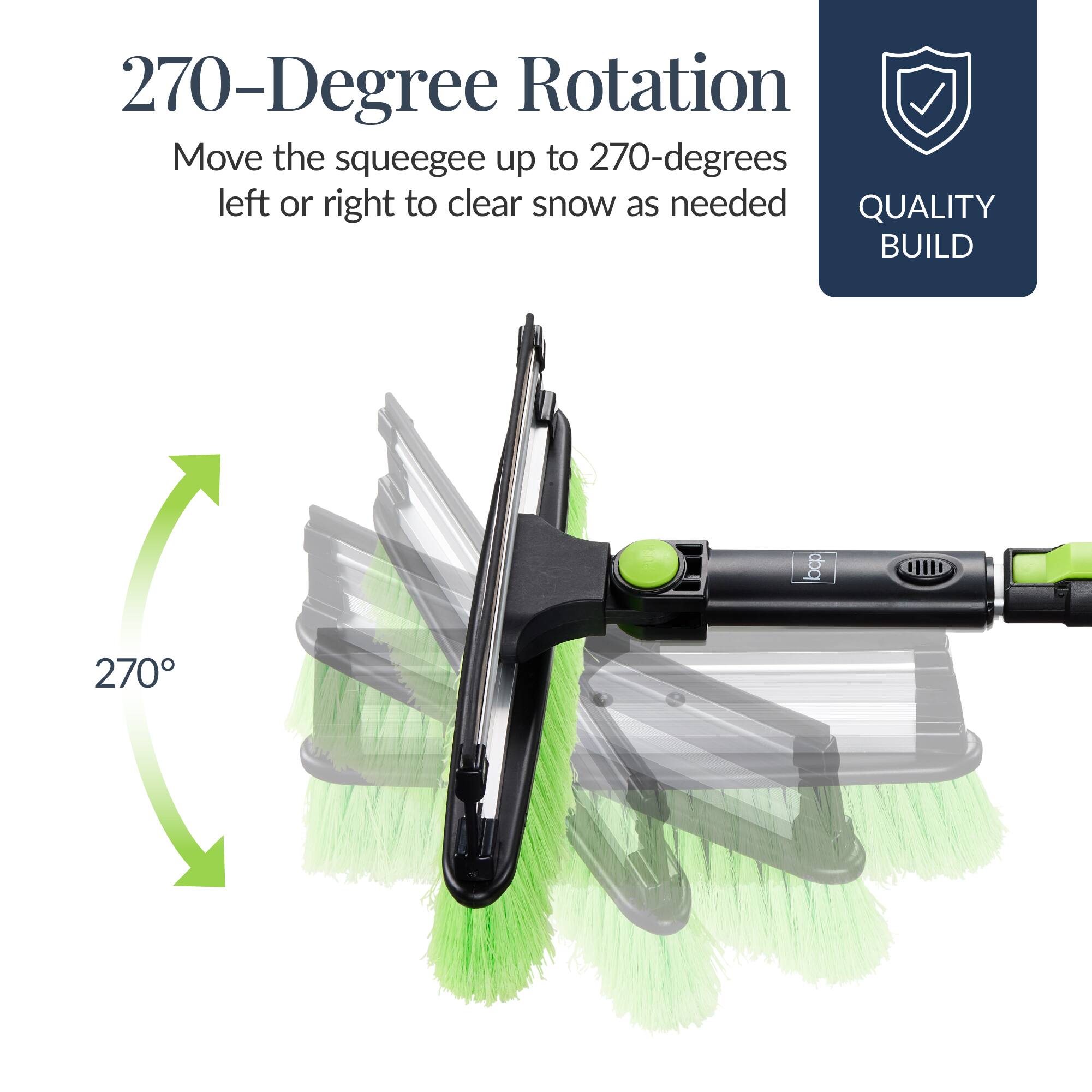 270-Degree Rotation  
Move the squeegee up to 270-degrees left or right to clear snow as needed  

QUALITY BUILD