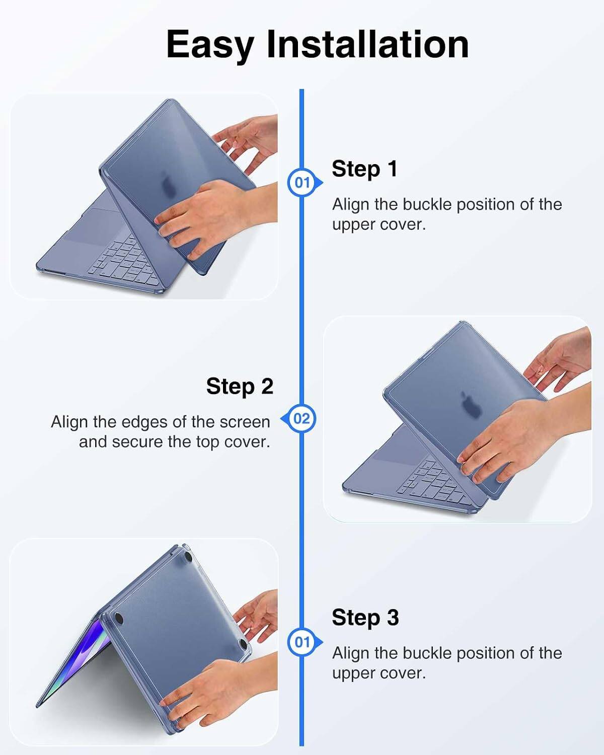 Easy Installation

Step 1
Align the buckle position of the upper cover.

Step 2
Align the edges of the screen and secure the top cover.

Step 3
Align the buckle position of the upper cover.