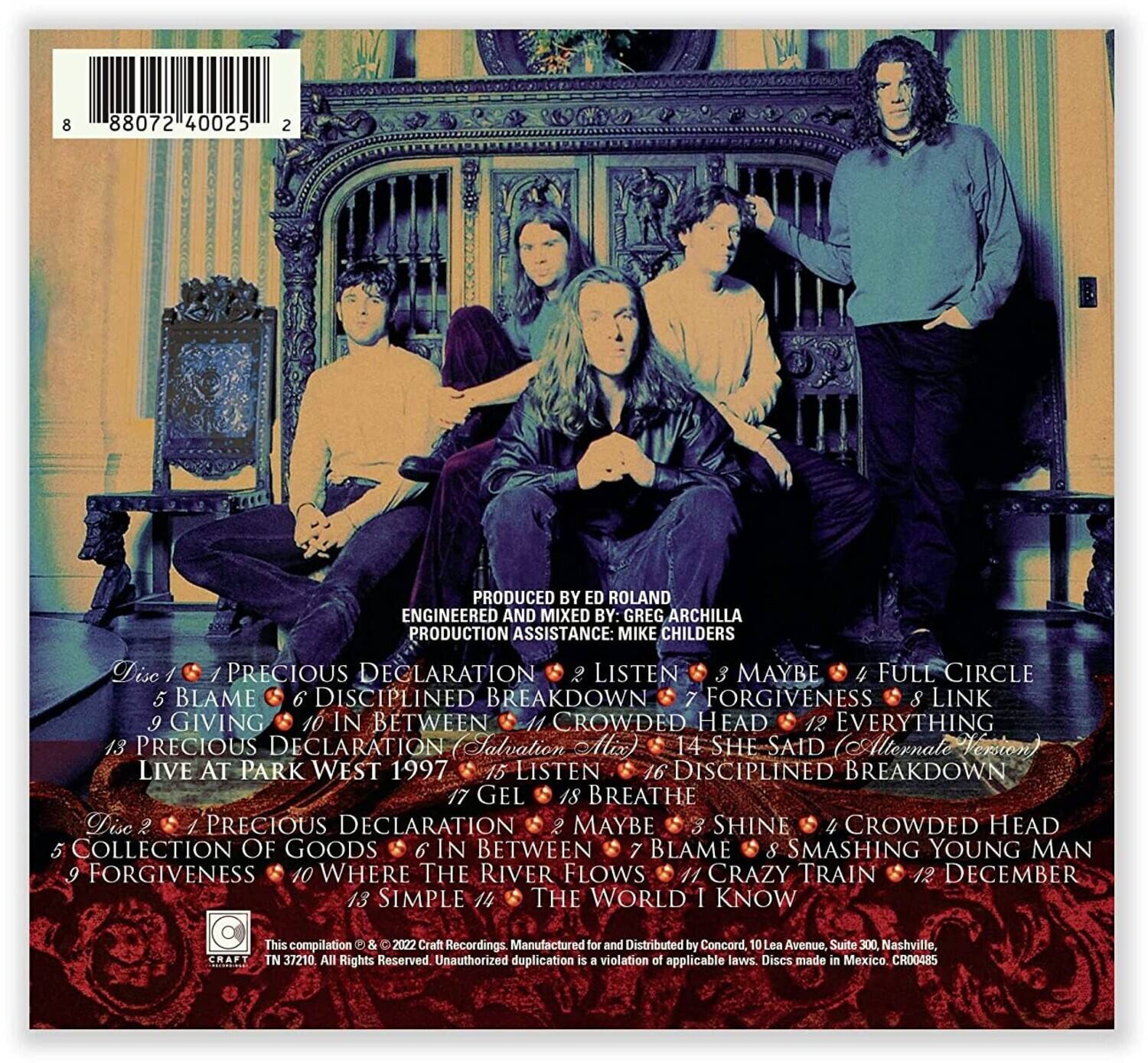 **Disc 1**  
1. Precious Declaration  
2. Listen  
3. Maybe  
4. Full Circle  
5. Blame  
6. Disciplined Breakdown  
7. Forgiveness  
8. Link  
9. Giving  
10. In Between  
11. Crowded Head  
12. Everything  
13. Precious Declaration (Salvation Mix)  
14. She Said (Alternate Version)  
15. Listen  
16. Disciplined Breakdown  
17. Gel  
18. Breathe  

**Disc 2**  
1. Precious Declaration  
2. Maybe Shine  
3. Crowded Head  
4. Collection of Goods  
5. In Between  
6. Blame  
7. Smashing Young Man  
8. Forgiveness  
9. Where the River Flows  
10. Crazy Train  
11. December  
12. Simple  
13. The World I Know  

Produced by Ed Roland  
Engineered and Mixed by: Greg Archilla  
Production Assistance: Mike Childers  

This compilation © & ℗ 2002 Craft Recordings. Manufactured for and Distributed by Concord, 10 Lea Avenue, Suite 3