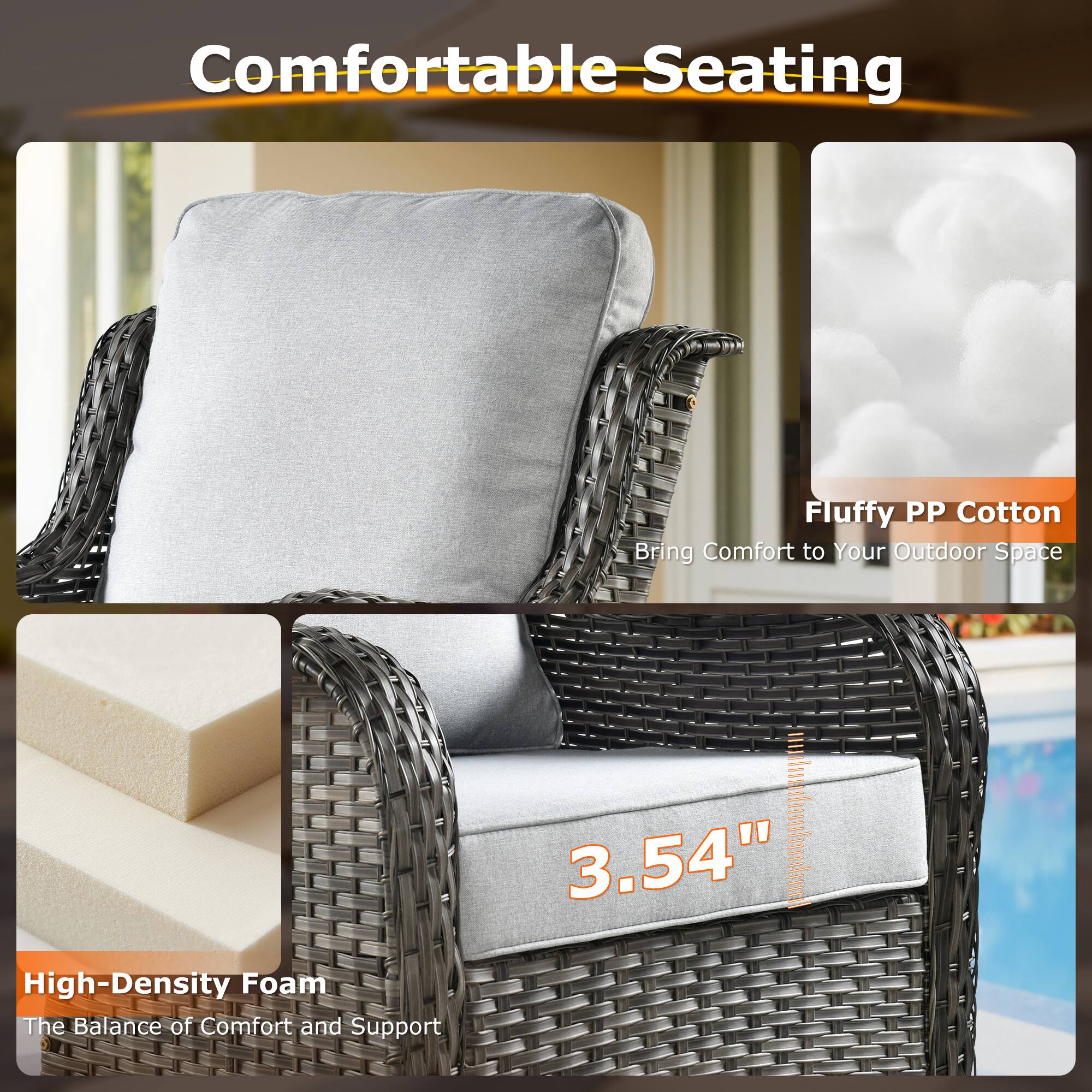 Comfortable Seating

Fluffy PP Cotton  
Bring Comfort to Your Outdoor Space

High-Density Foam  
The Balance of Comfort and Support

3.54"