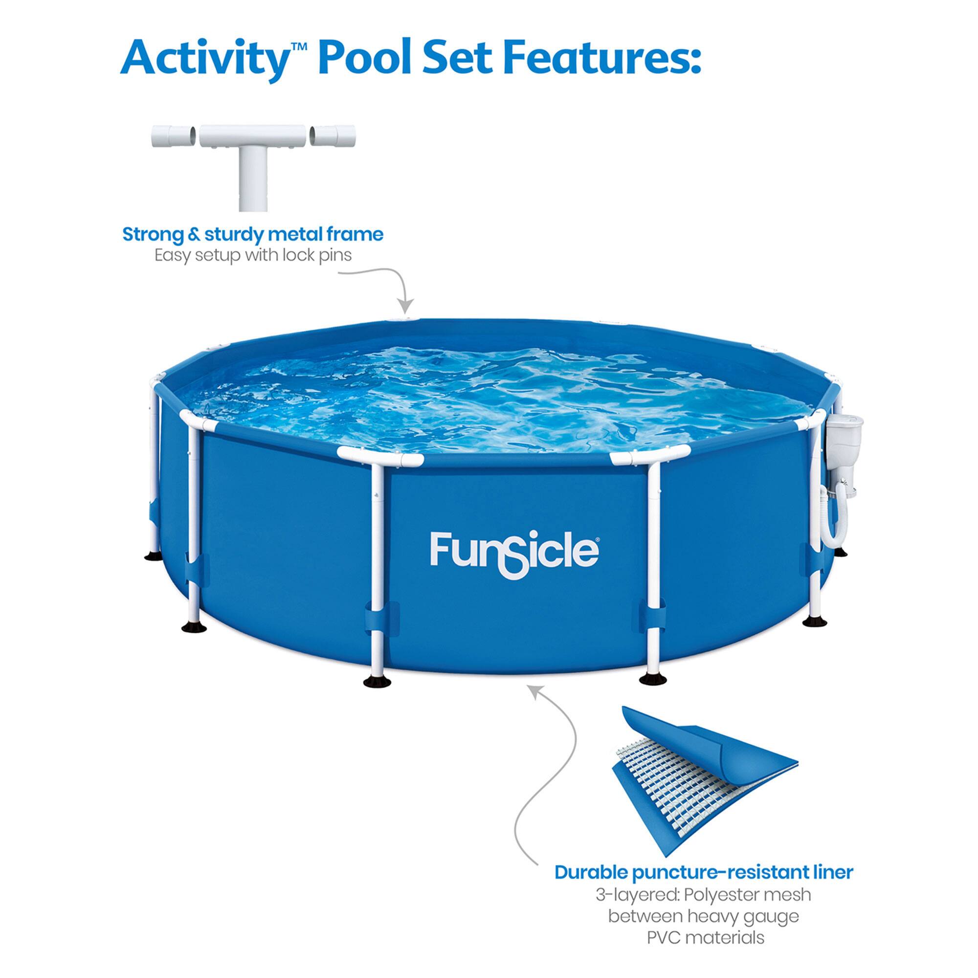 Activity™ Pool Set Features:

- Strong & sturdy metal frame
- Easy setup with lock pins
- Durable puncture-resistant liner
- 3-layered: Polyester mesh between heavy gauge PVC materials