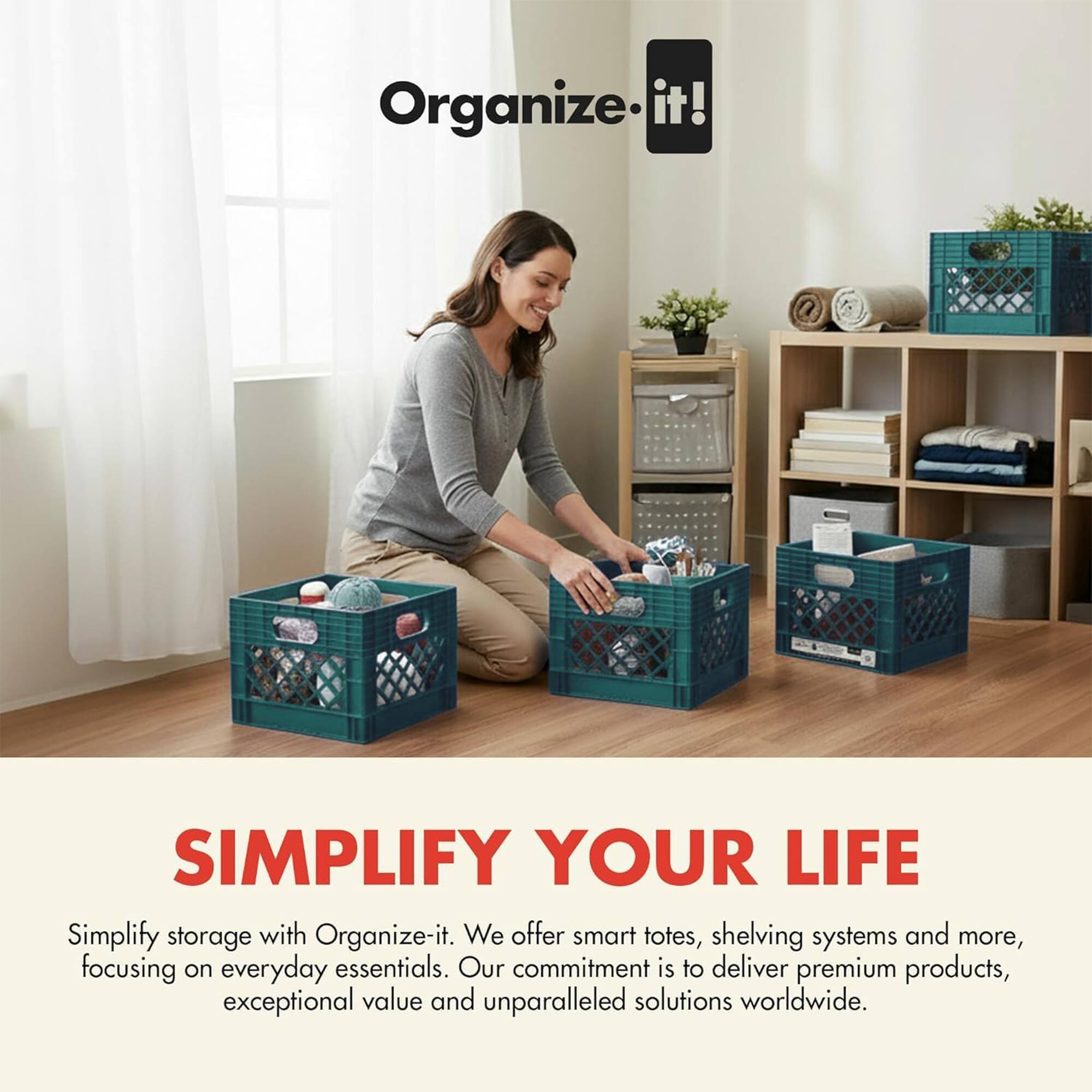 Organize-it!  
SIMPLIFY YOUR LIFE  

Simplify storage with Organize-it. We offer smart totes, shelving systems and more, focusing on everyday essentials. Our commitment is to deliver premium products, exceptional value and unparalleled solutions worldwide.
