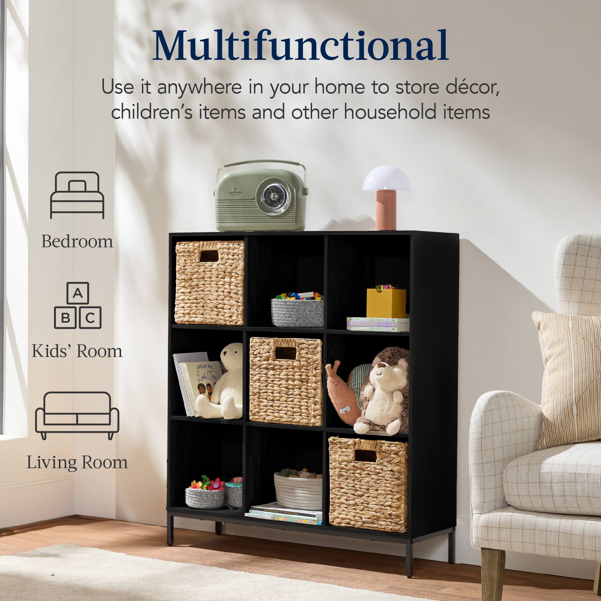 Multifunctional

Use it anywhere in your home to store décor, children's items, and other household items.

- Bedroom
- Kids' Room
- Living Room
