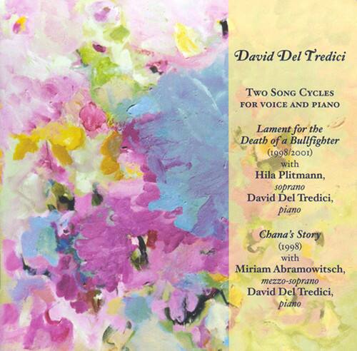 David Del Tredici  
Two Song Cycles for Voice and Piano  

Lament for the Death of a Bullfighter (1998/2001)  
with Hila Plitmann, soprano  
David Del Tredici, piano  

Chana's Story (1998)  
with Miriam Abramowitsch, mezzo-soprano  
David Del Tredici, piano