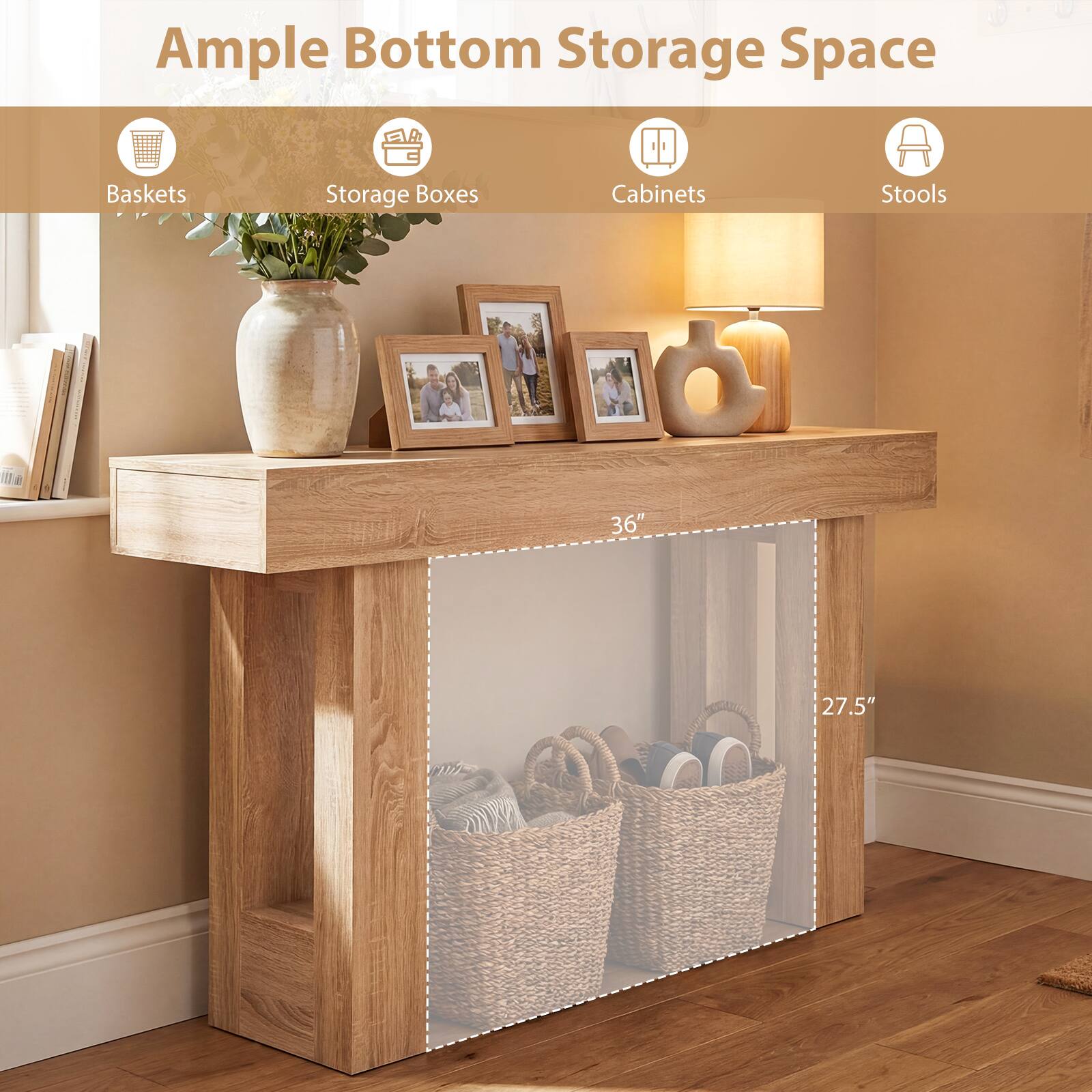 Ample Bottom Storage Space

- Baskets
- Storage Boxes
- Cabinets
- Stools

36" x 27.5"