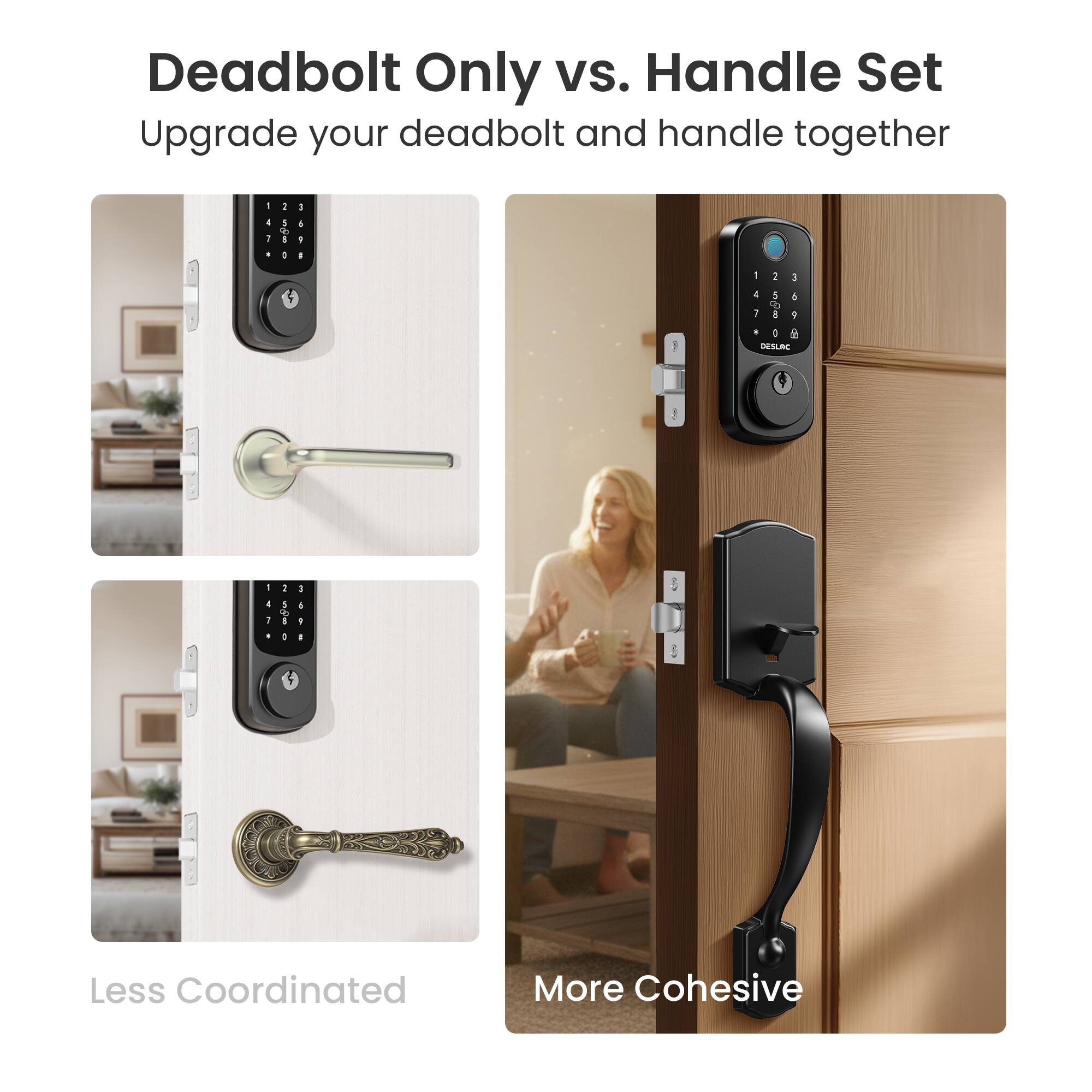 Deadbolt Only vs. Handle Set  
Upgrade your deadbolt and handle together  

Less Coordinated  
More Cohesive