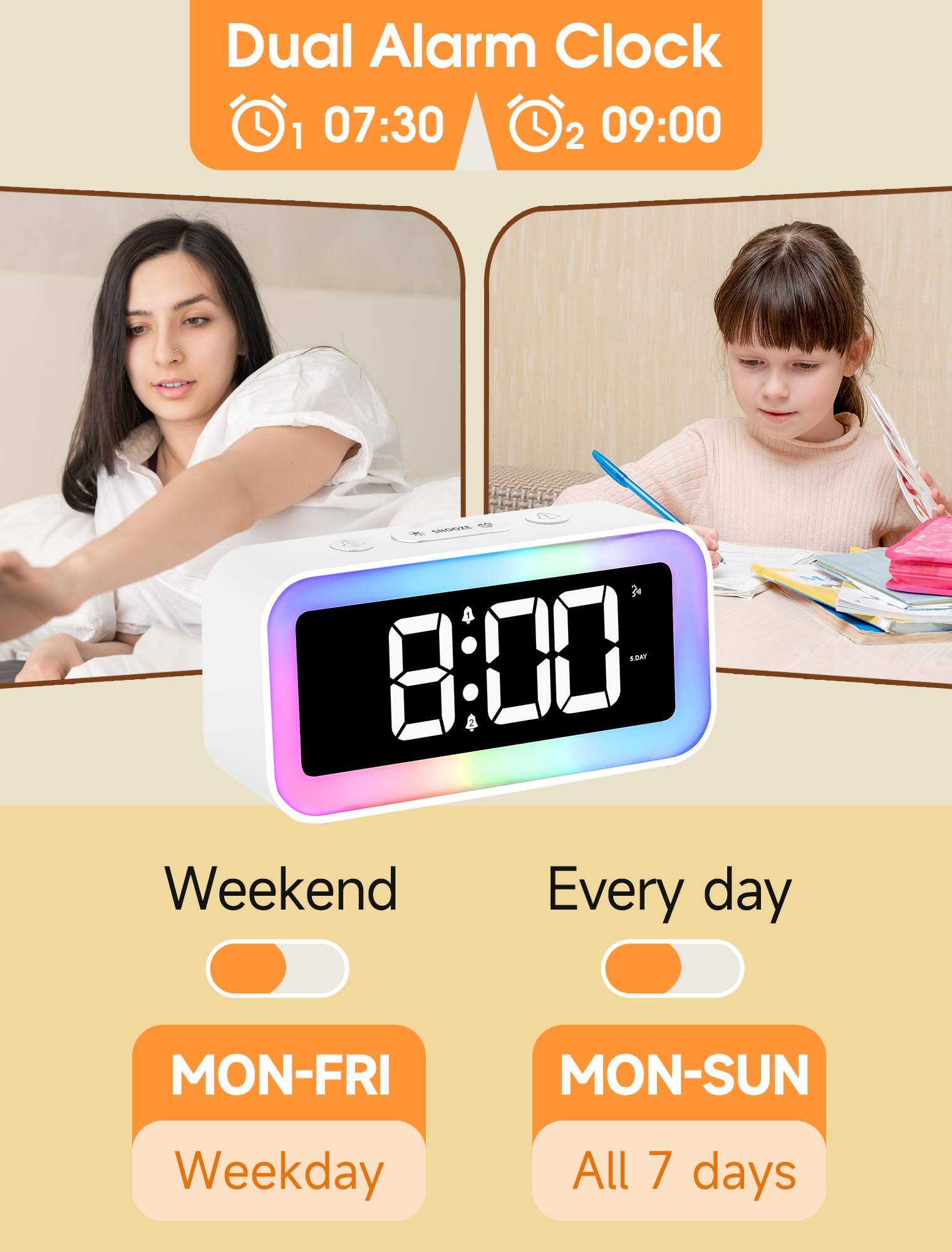 Dual Alarm Clock  
1 07:30  
2 09:00  

Weekend  
Every day  

MON-FRI  
Weekday  

MON-SUN  
All 7 days