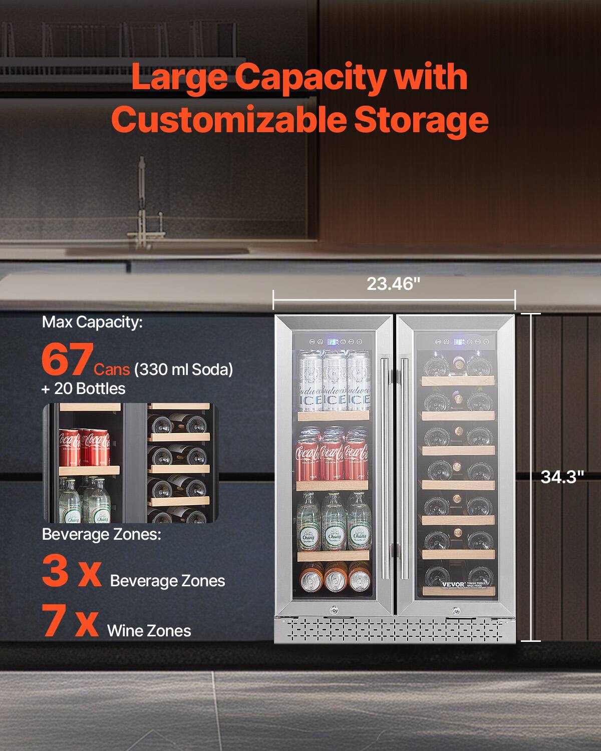 Large Capacity with Customizable Storage

Max Capacity:
67 Cans (330 ml Soda) + 20 Bottles

Beverage Zones:
3 x Beverage Zones
7 x Wine Zones

23.46" (Width)
34.3" (Height)