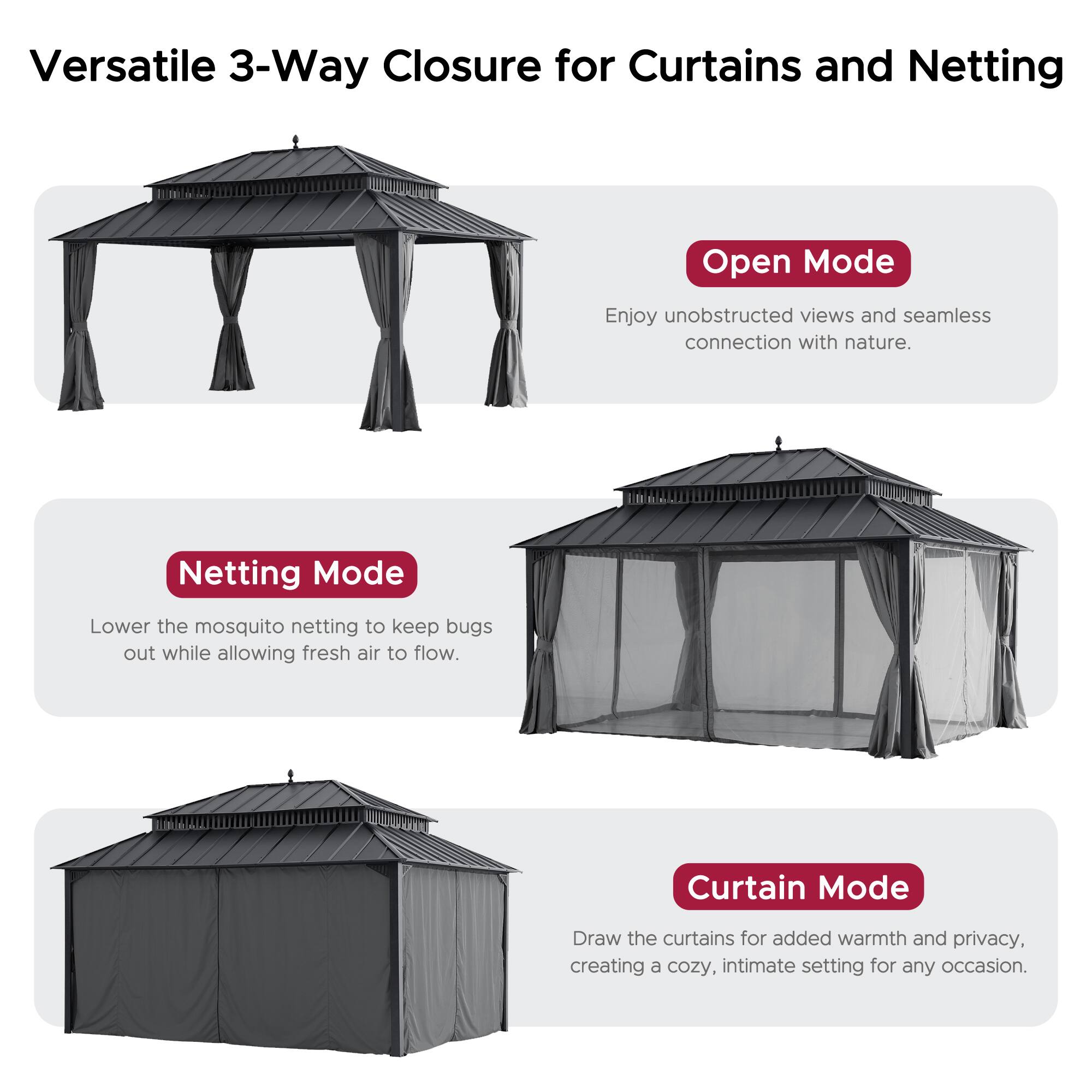 Versatile 3-Way Closure for Curtains and Netting

**Open Mode**  
Enjoy unobstructed views and seamless connection with nature.

**Netting Mode**  
Lower the mosquito netting to keep bugs out while allowing fresh air to flow.

**Curtain Mode**  
Draw the curtains for added warmth and privacy, creating a cozy, intimate setting for any occasion.