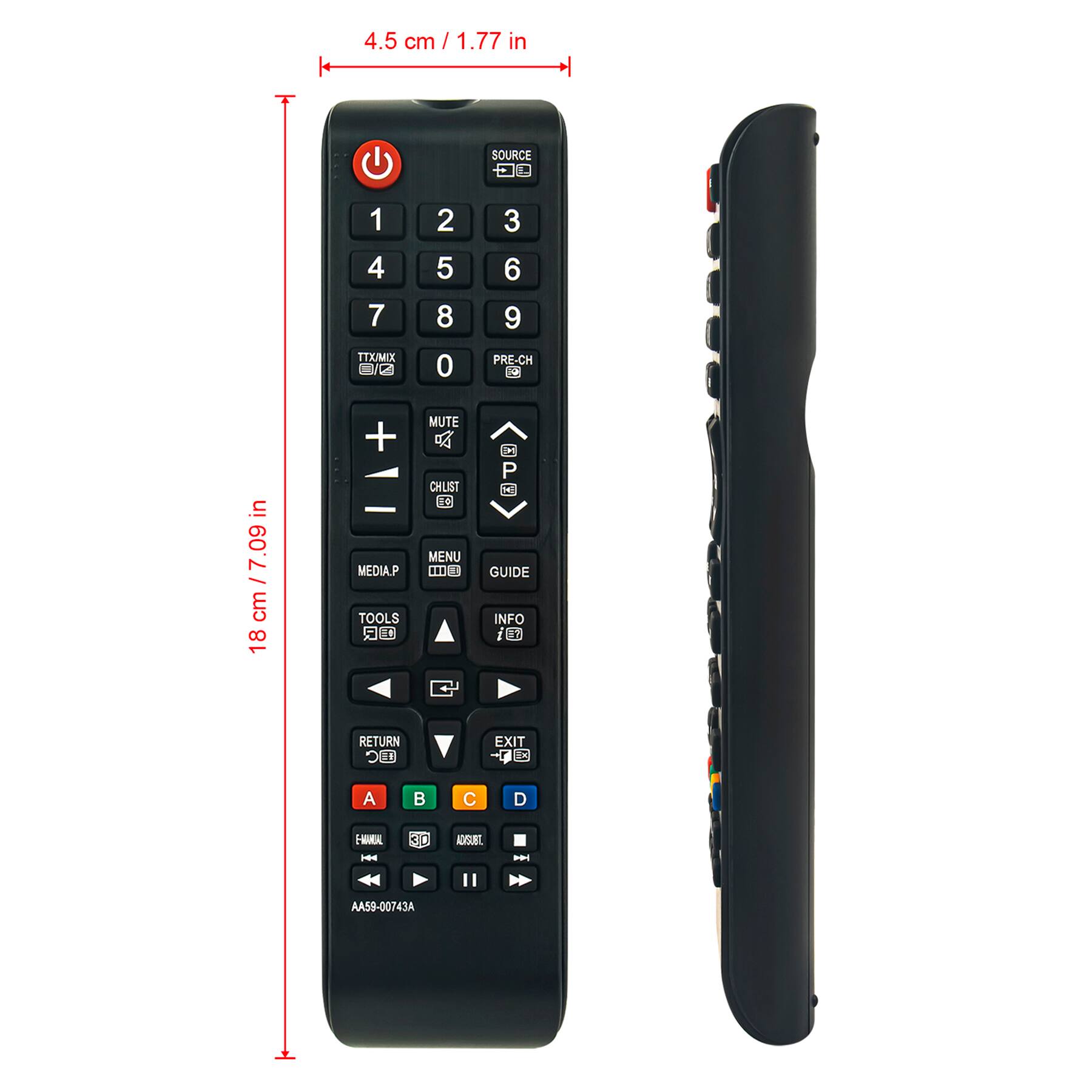 4.5 cm / 1.77 in

18 cm / 7.09 in

SOURCE
1 2 3
4 5 6
7 8 9
0

T1X/MIX C
PRE-CH
MUTE
CHLIST

MEDIA.P
MENU
GUIDE
TOOLS
INFO

RETURN
EXIT

A B C D

AA59-00743A