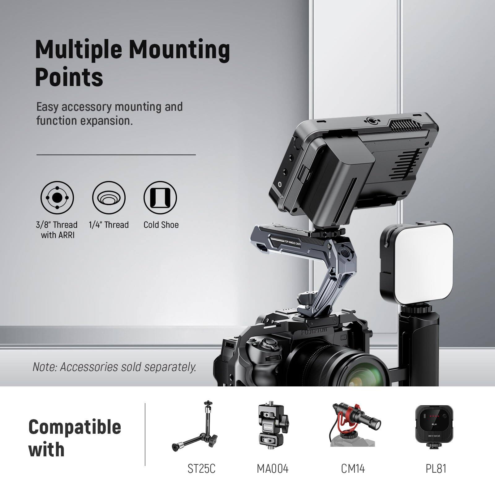 Multiple Mounting Points  
Easy accessory mounting and function expansion.  

3/8" Thread with ARRI 1/4" Thread  
Cold Shoe  

Note: Accessories sold separately.  

Compatible with  
ST25C  
MA004  
CM14  
PL81
