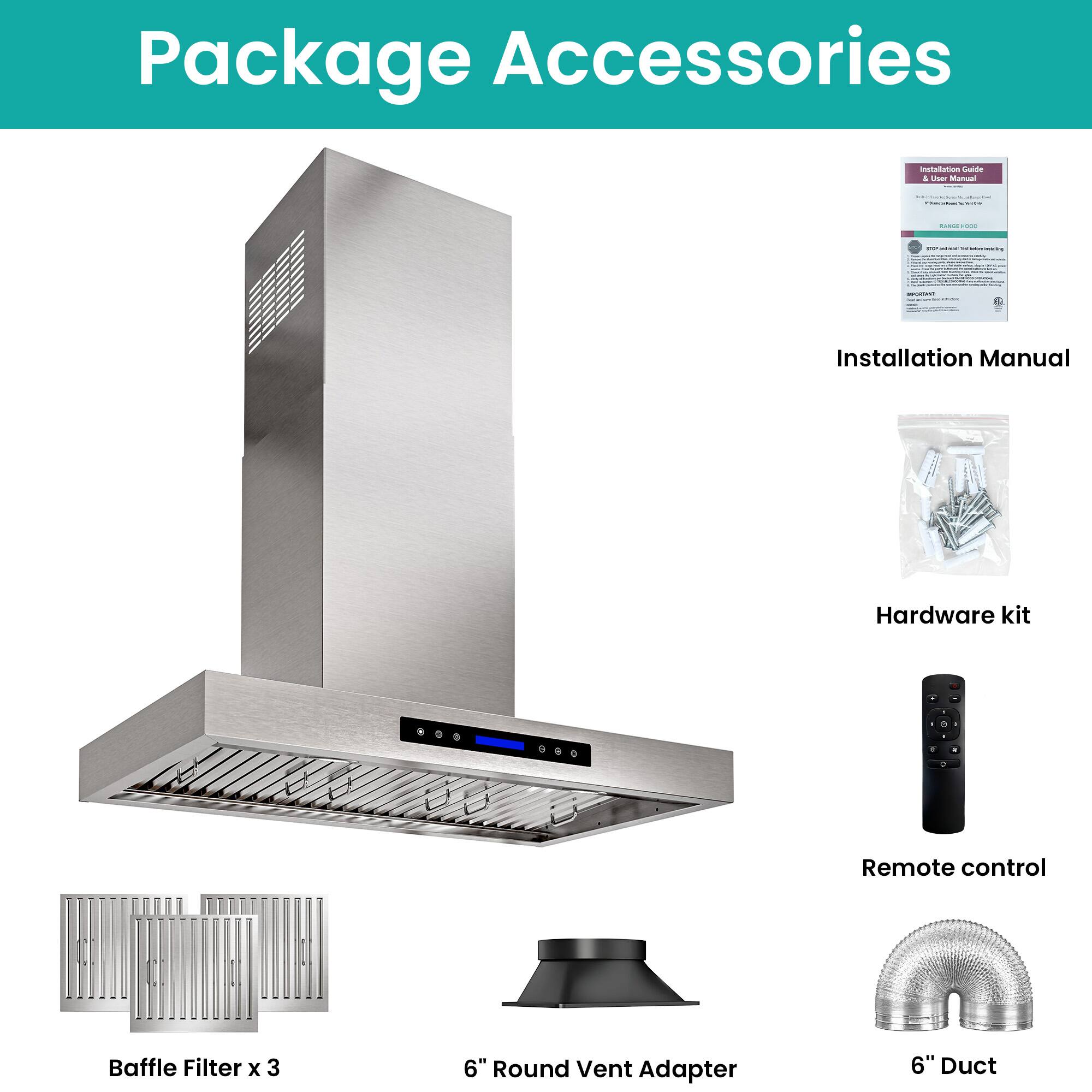 Package Accessories

- Installation Manual
- Hardware kit
- Remote control
- Baffle Filter x 3
- 6" Round Vent Adapter
- 6" Duct