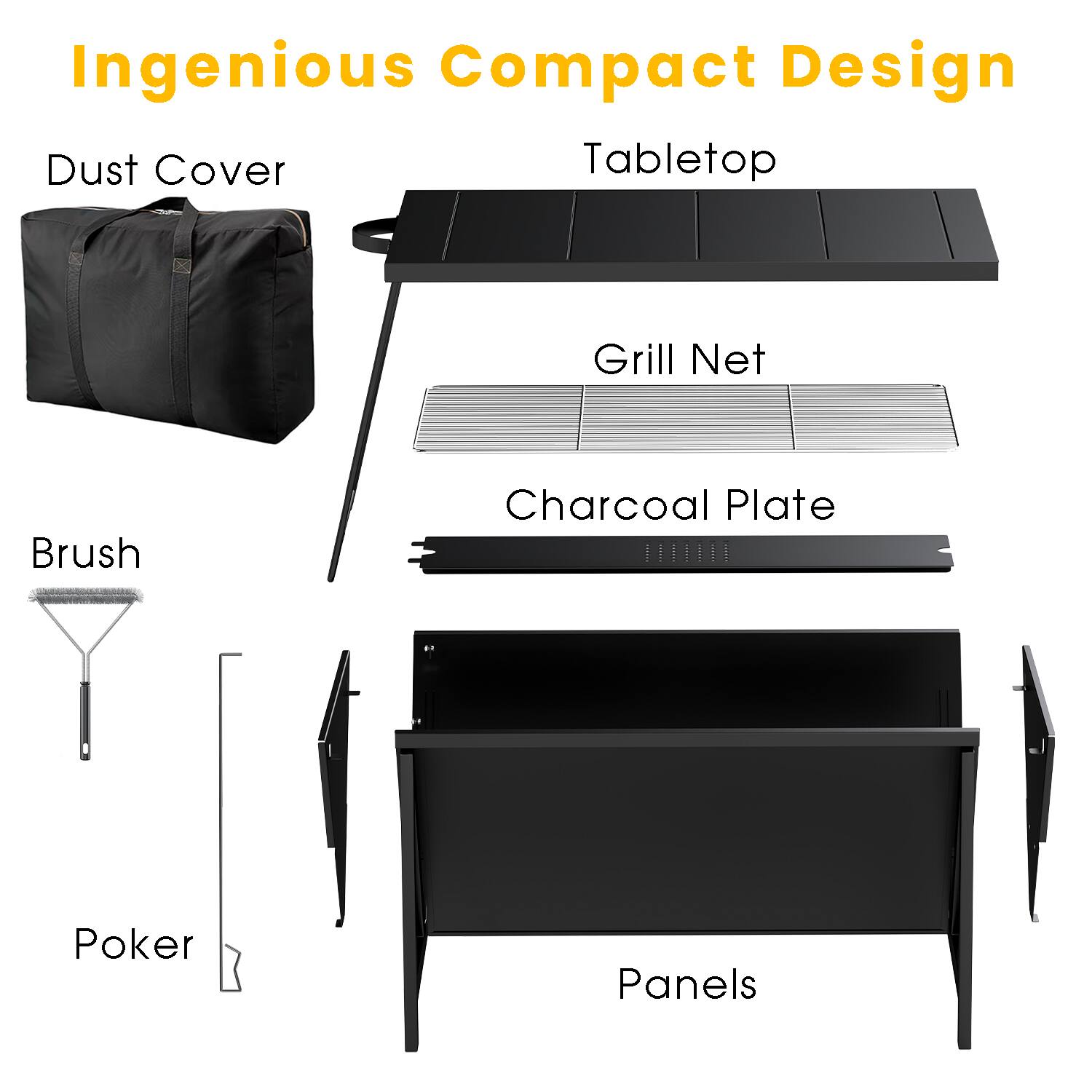 Ingenious Compact Design

- Dust Cover
- Tabletop
- Grill Net
- Charcoal Plate
- Brush
- Poker
- Panels