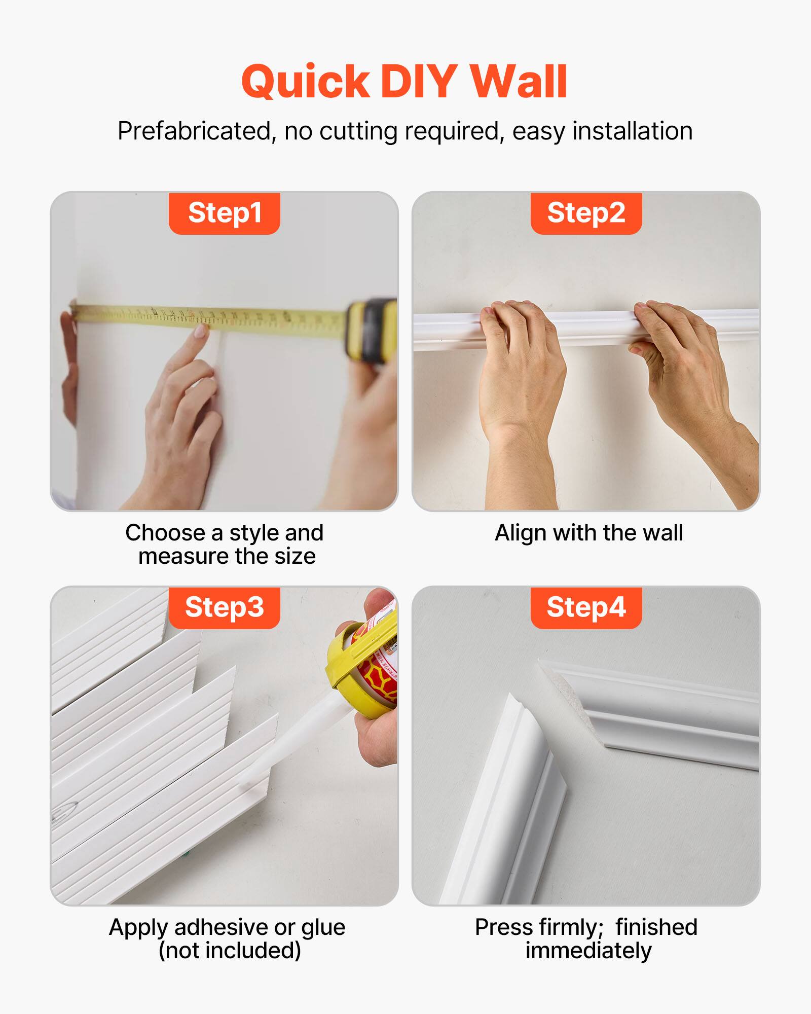 Quick DIY Wall

Prefabricated, no cutting required, easy installation

Step 1: Choose a style and measure the size

Step 2: Align with the wall

Step 3: Apply adhesive or glue (not included)

Step 4: Press firmly; finished immediately