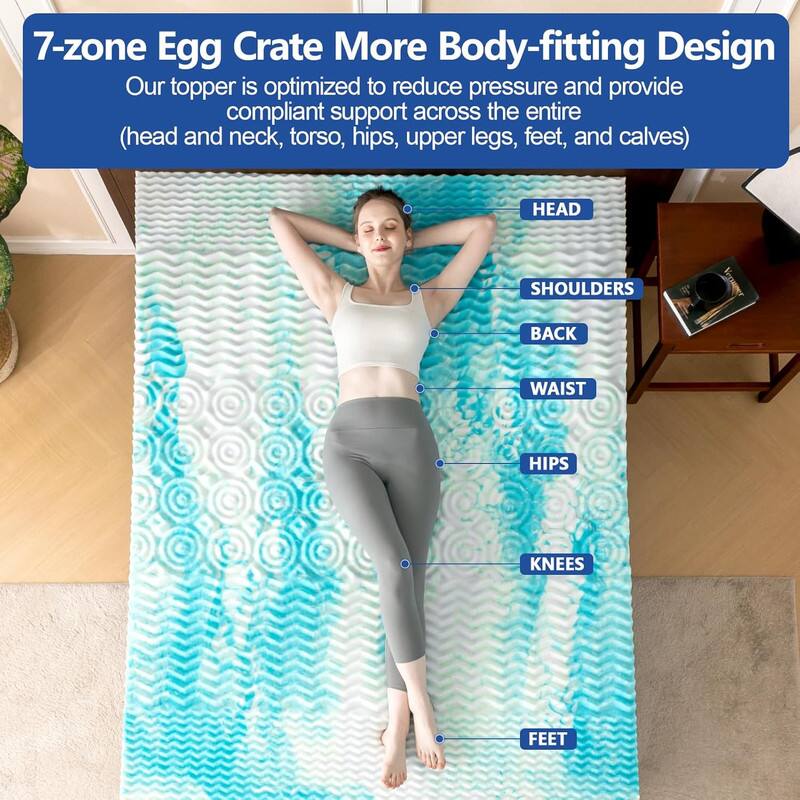 7-zone Egg Crate More Body-fitting Design

Our topper is optimized to reduce pressure and provide compliant support across the entire (head and neck, torso, hips, upper legs, feet, and calves)

HEAD
SHOULDERS
BACK
WAIST
HIPS
KNEES
FEET