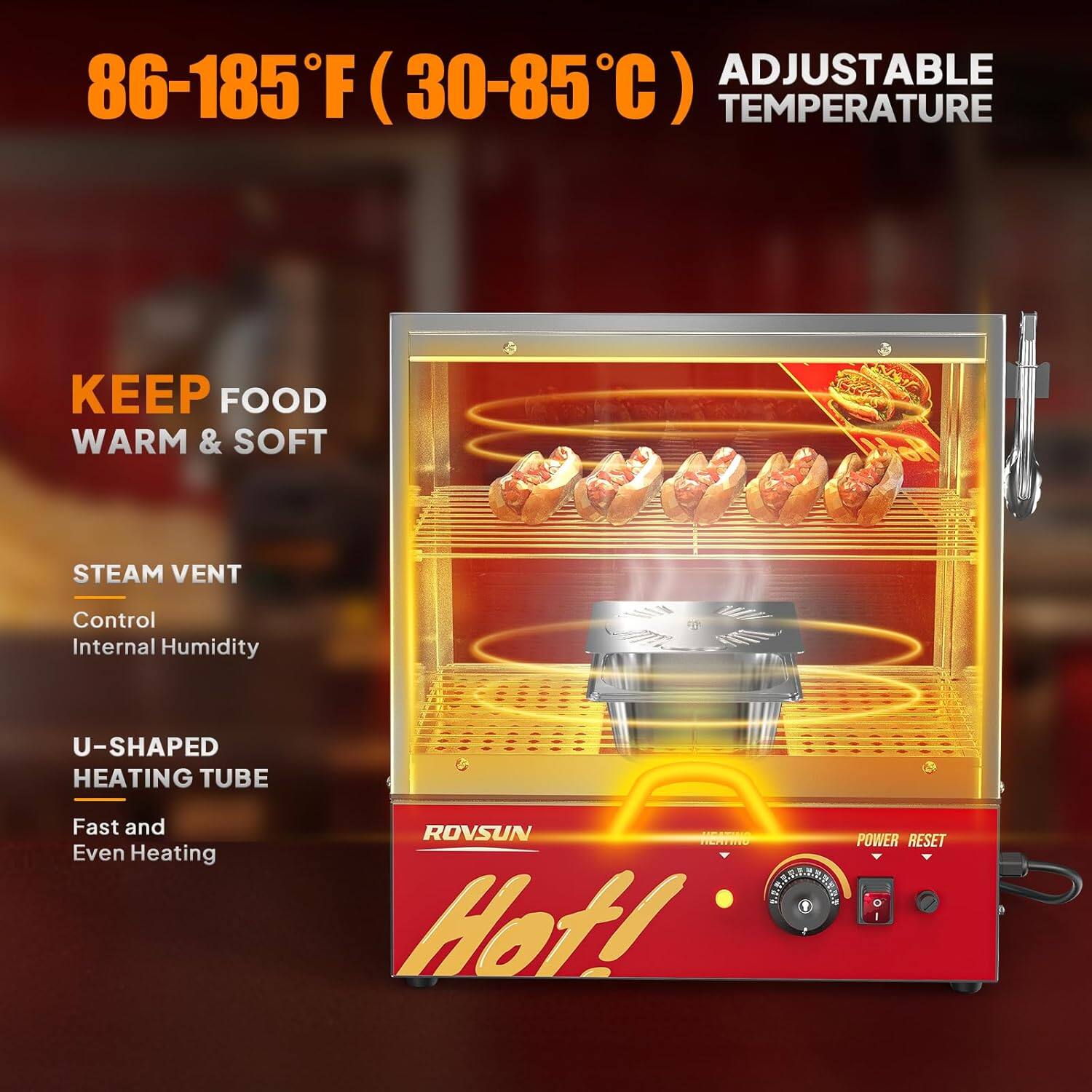 ADJUSTABLE 86-185°F (30-85°C) TEMPERATURE  
KEEP FOOD WARM & SOFT  
STEAM VENT Control Internal Humidity  
U-SHAPED HEATING TUBE Fast and Even Heating  
ROVSUN  
POWER RESET