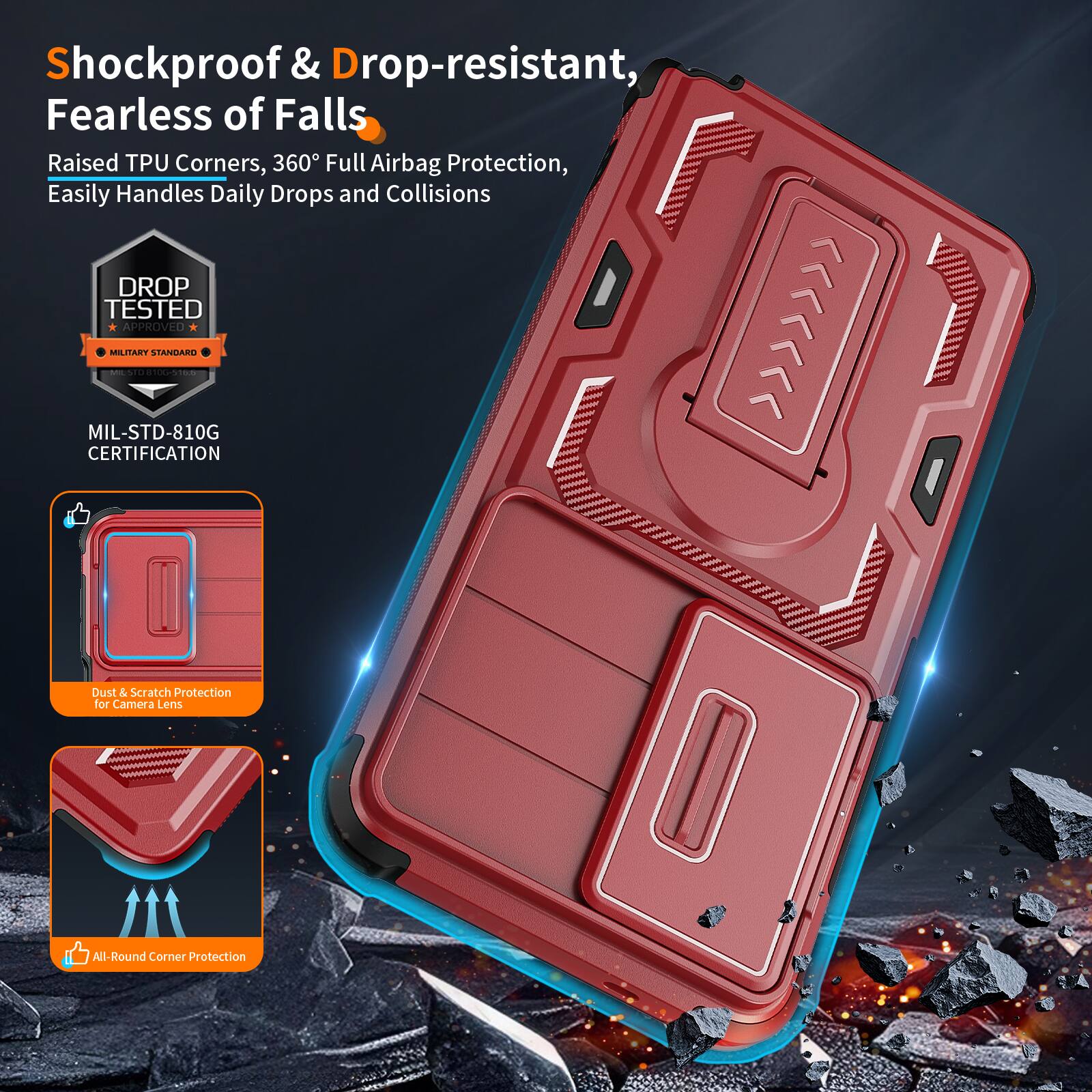 Shockproof & Drop-resistant, Fearless of Falls  
Raised TPU Corners, 360° Full Airbag Protection, Easily Handles Daily Drops and Collisions  
DROP TESTED APPROVED MILITARY STANDARD - MIL-STD-810G CERTIFICATION  
Dust & Scratch Protection for Camera Lens  
All-Round Corner Protection