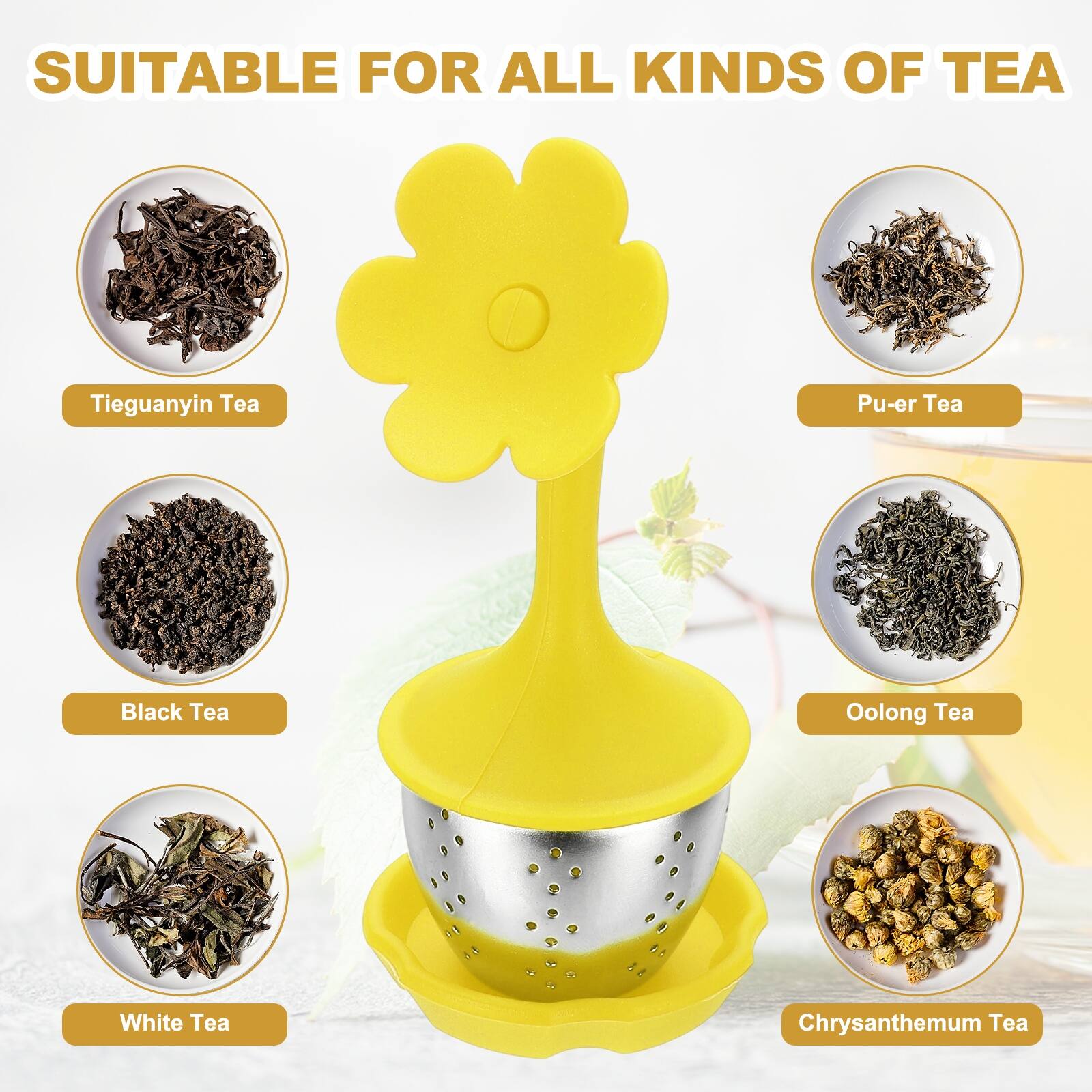 SUITABLE FOR ALL KINDS OF TEA

- Tieguanyin Tea
- Pu-er Tea
- Black Tea
- Oolong Tea
- White Tea
- Chrysanthemum Tea