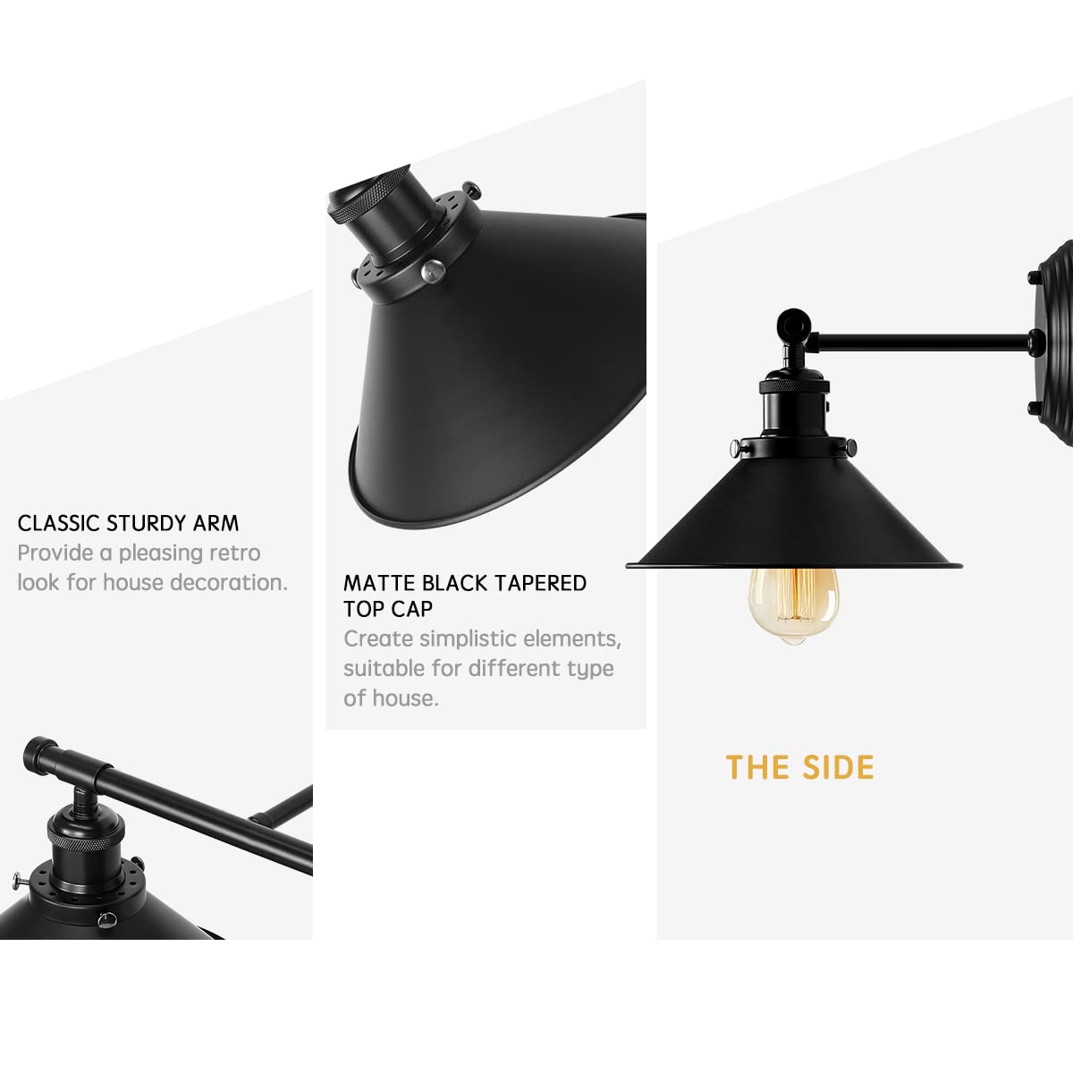 CLASSIC STURDY ARM  
Provide a pleasing retro look for house decoration.

MATTE BLACK TAPERED TOP CAP  
Create simplistic elements, suitable for different types of house.

THE SIDE
