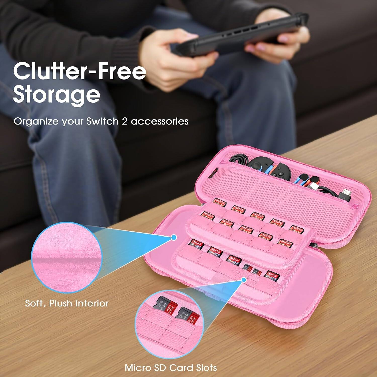 Clutter-Free Storage  
Organize your Switch 2 accessories  

MIYER  
Soft, Plush Interior  
64cm Ultra Cues  
640 Sam  
Micro SD Card Slots
